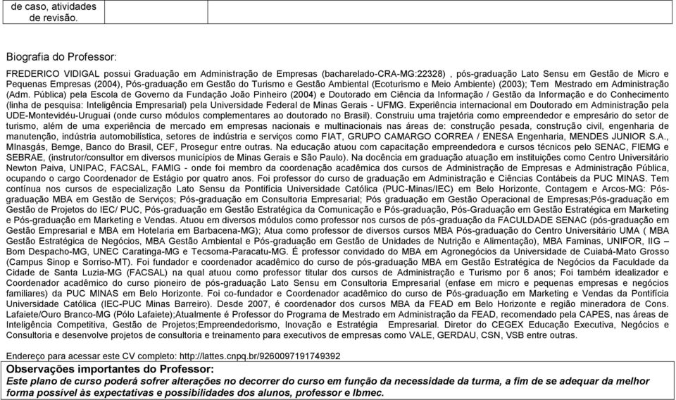 Pós-graduação em Gestão do Turismo e Gestão Ambiental (Ecoturismo e Meio Ambiente) (2003); Tem Mestrado em Administração (Adm.