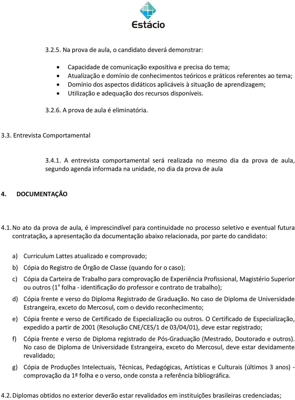 aspectos didáticos aplicáveis à situação de aprendizagem; Utilização e adequação dos recursos disponíveis. 3.2.6. A prova de aula é eliminatória. 3.3. Entrevista Comportamental 3.4.1.