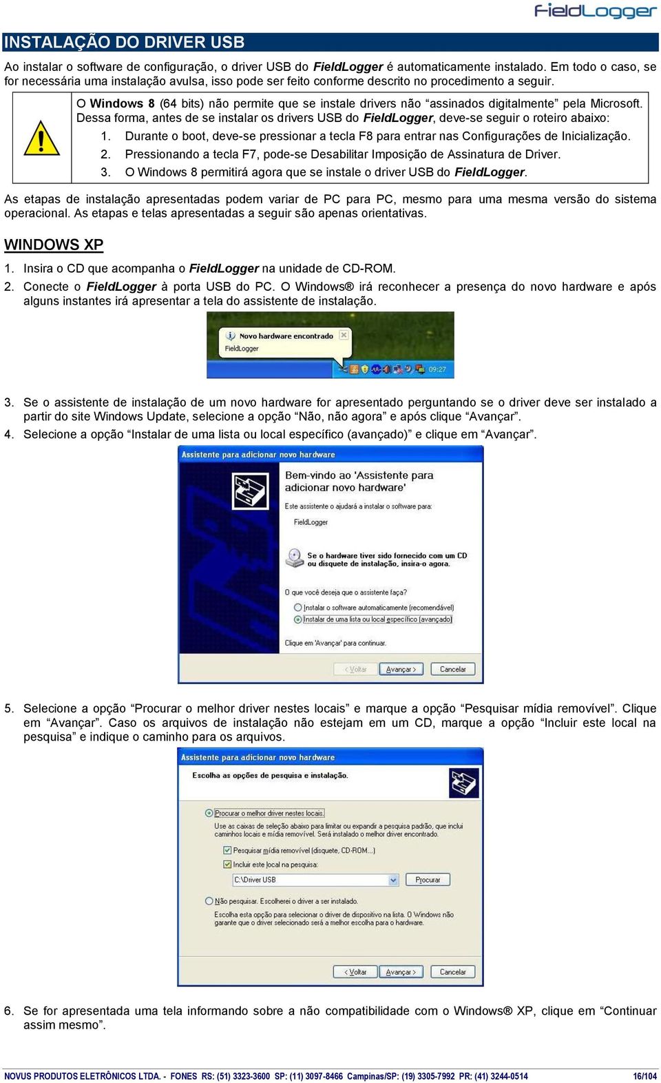 O Windows 8 (64 bits) não permite que se instale drivers não assinados digitalmente pela Microsoft. Dessa forma, antes de se instalar os drivers USB do FieldLogger, deve-se seguir o roteiro abaixo: 1.