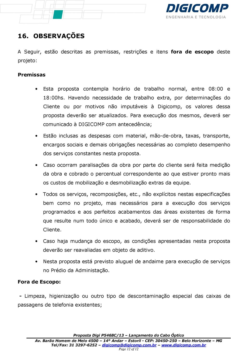 Para execução dos mesmos, deverá ser comunicado à DIGICOMP com antecedência; Estão inclusas as despesas com material, mão-de-obra, taxas, transporte, encargos sociais e demais obrigações necessárias