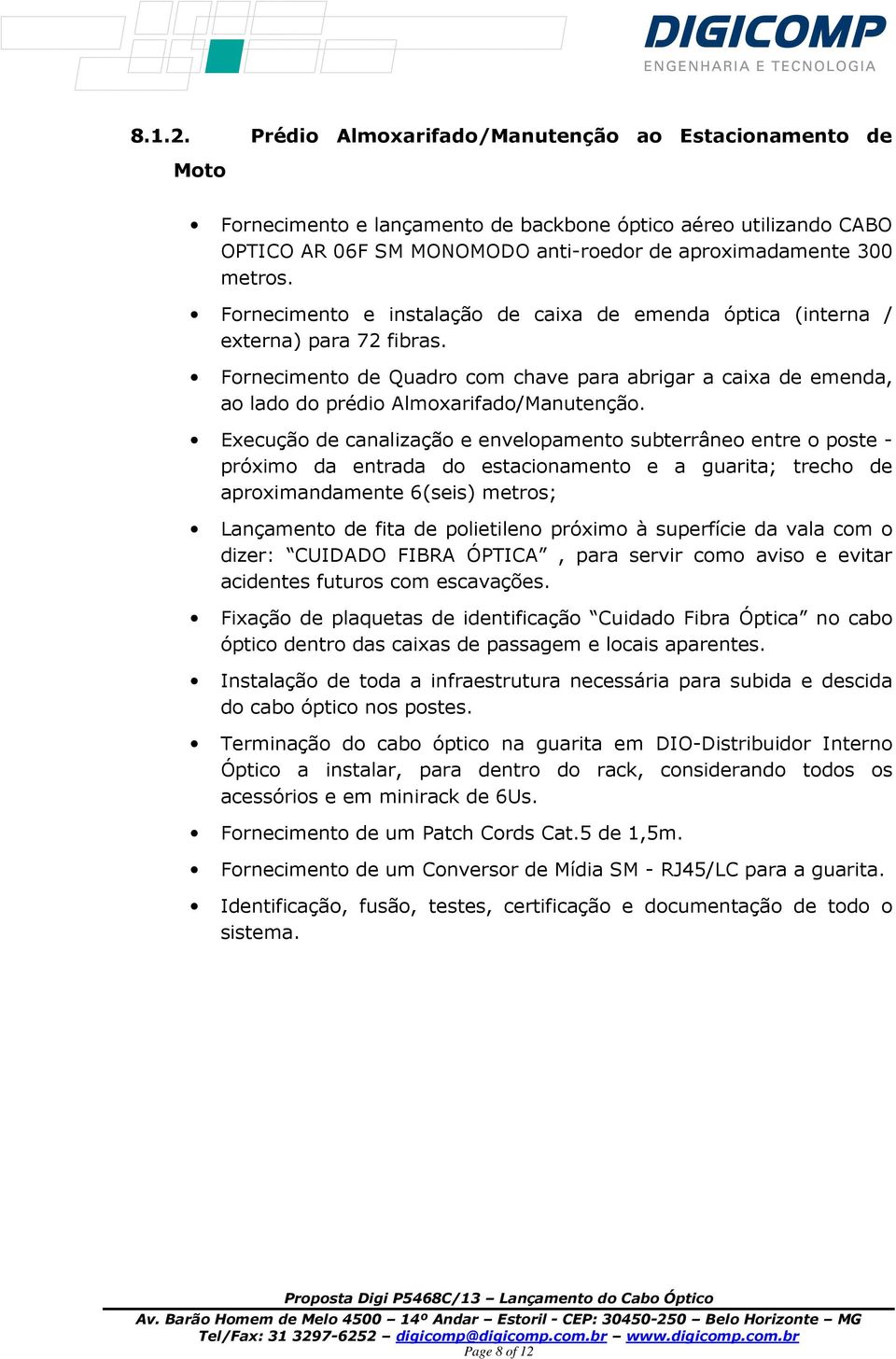 Execução de canalização e envelopamento subterrâneo entre o poste - próximo da entrada do estacionamento e a guarita; trecho de aproximandamente 6(seis) metros; Lançamento de fita de polietileno