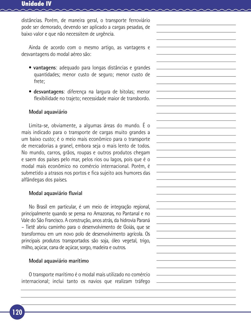 desvantagens: diferença na largura de bitolas; menor flexibilidade no trajeto; necessidade maior de transbordo. Modal aquaviário 1 Limita-se, obviamente, a algumas áreas do mundo.