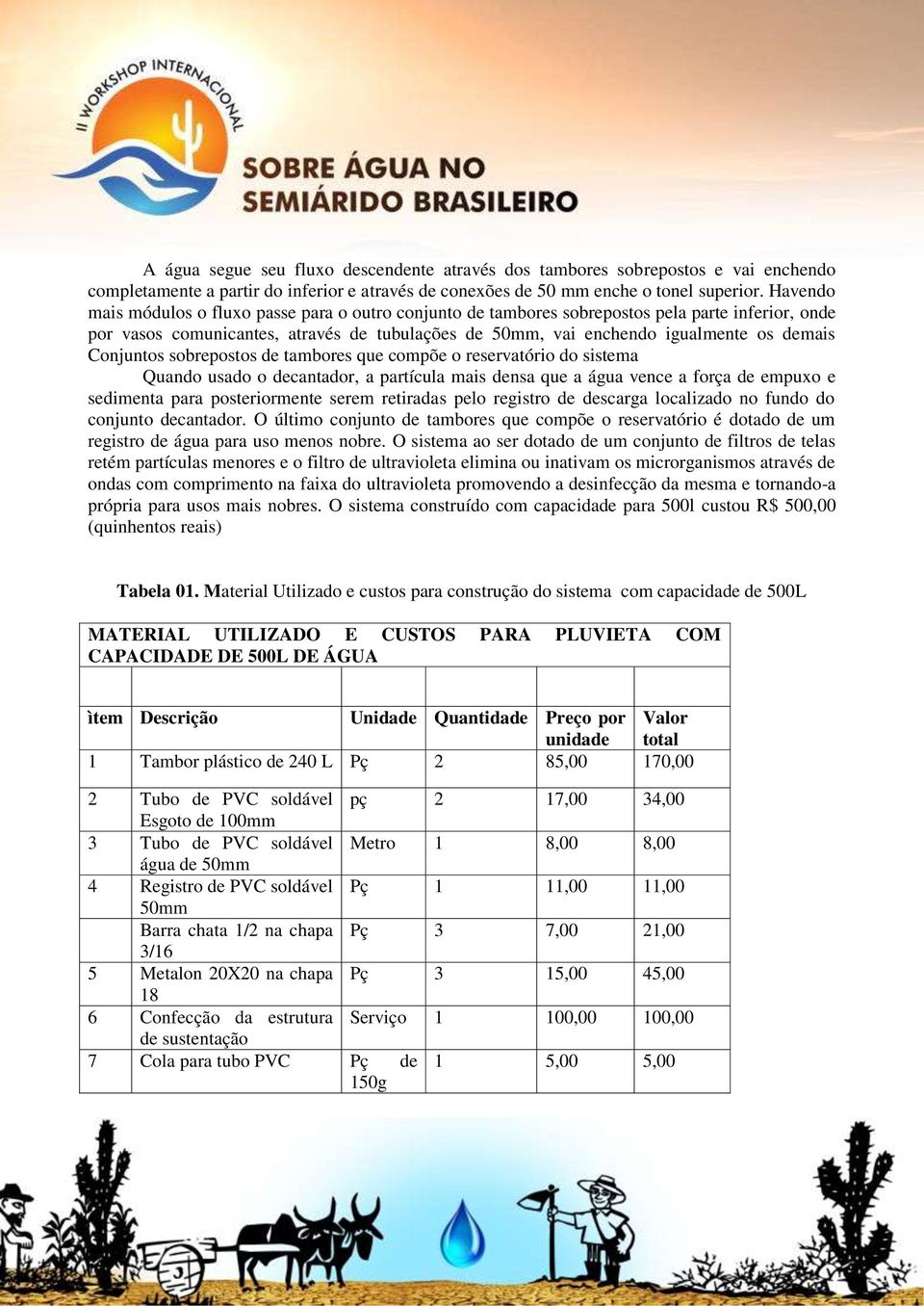 Conjuntos sobrepostos de tambores que compõe o reservatório do sistema Quando usado o decantador, a partícula mais densa que a água vence a força de empuxo e sedimenta para posteriormente serem