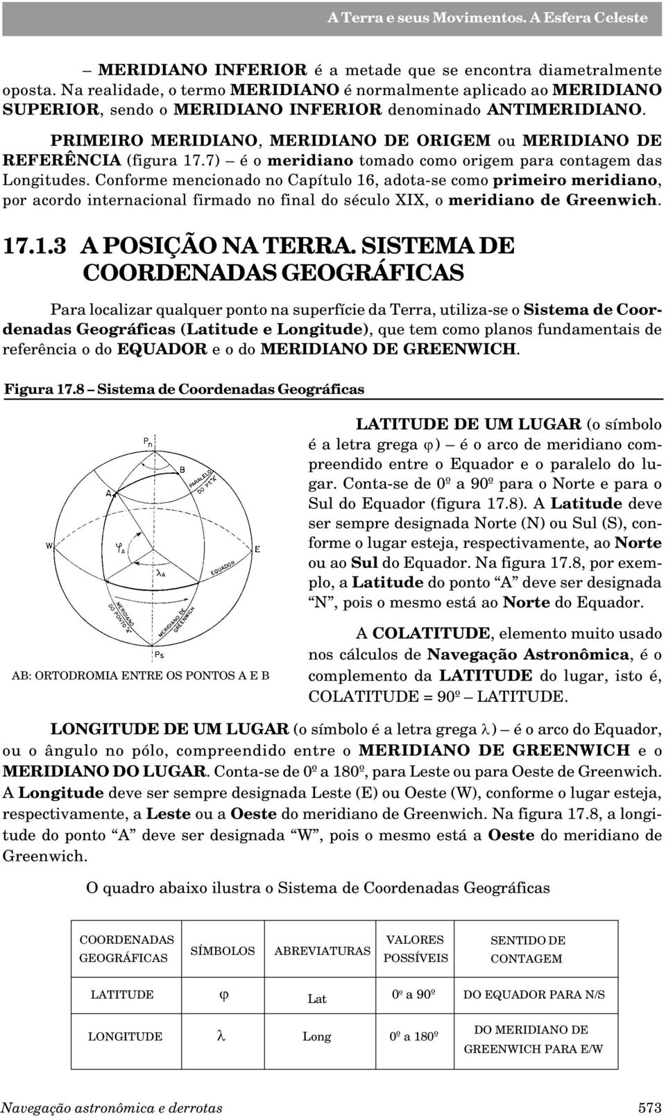 Conforme mencionado no Capítulo 16, adota-se como primeiro meridiano, por acordo internacional firmado no final do século XIX, o meridiano de Greenwich. 17.1.3 A POSIÇÃO NA TERRA.