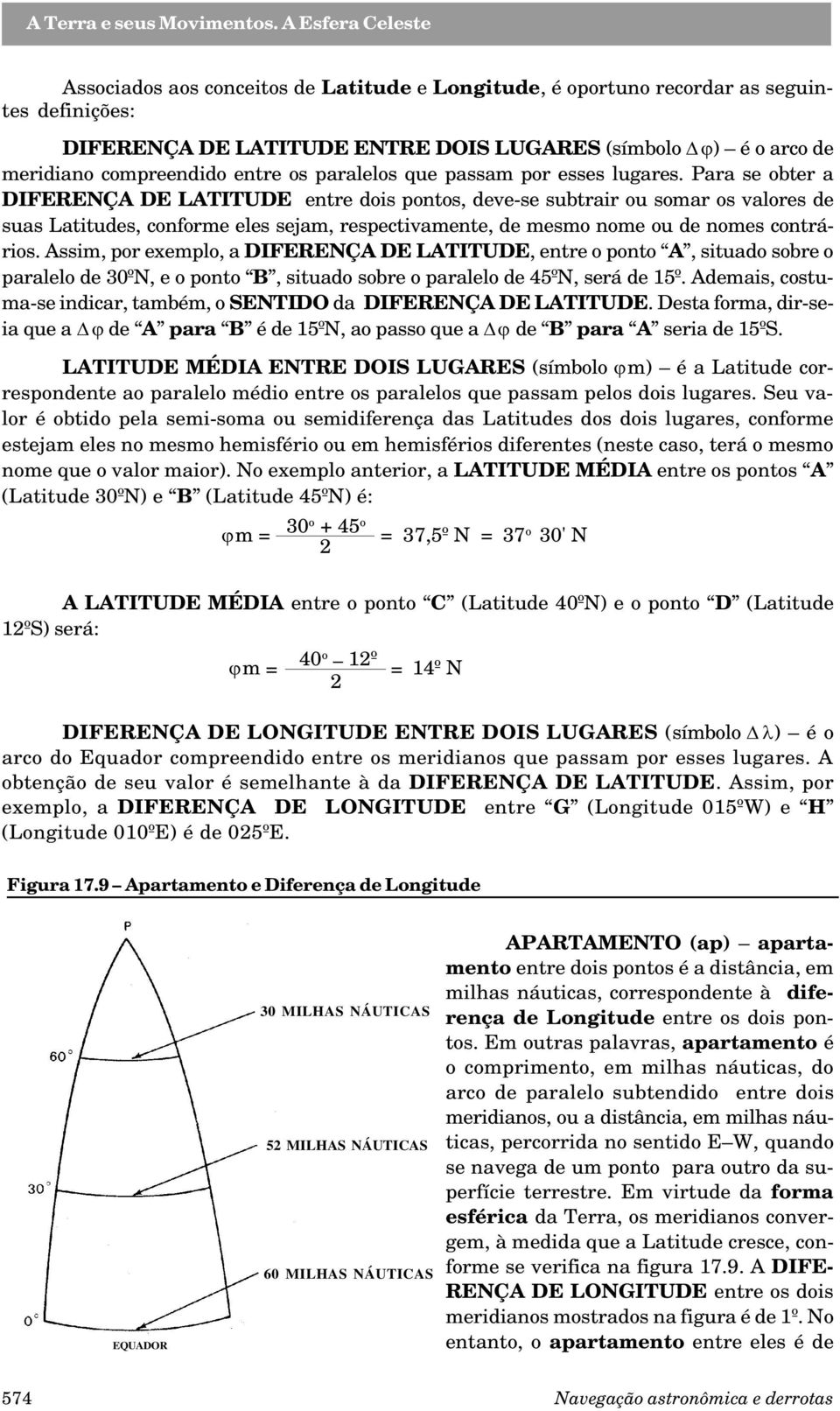 Para se obter a DIFERENÇA DE LATITUDE entre dois pontos, deve-se subtrair ou somar os valores de suas Latitudes, conforme eles sejam, respectivamente, de mesmo nome ou de nomes contrários.