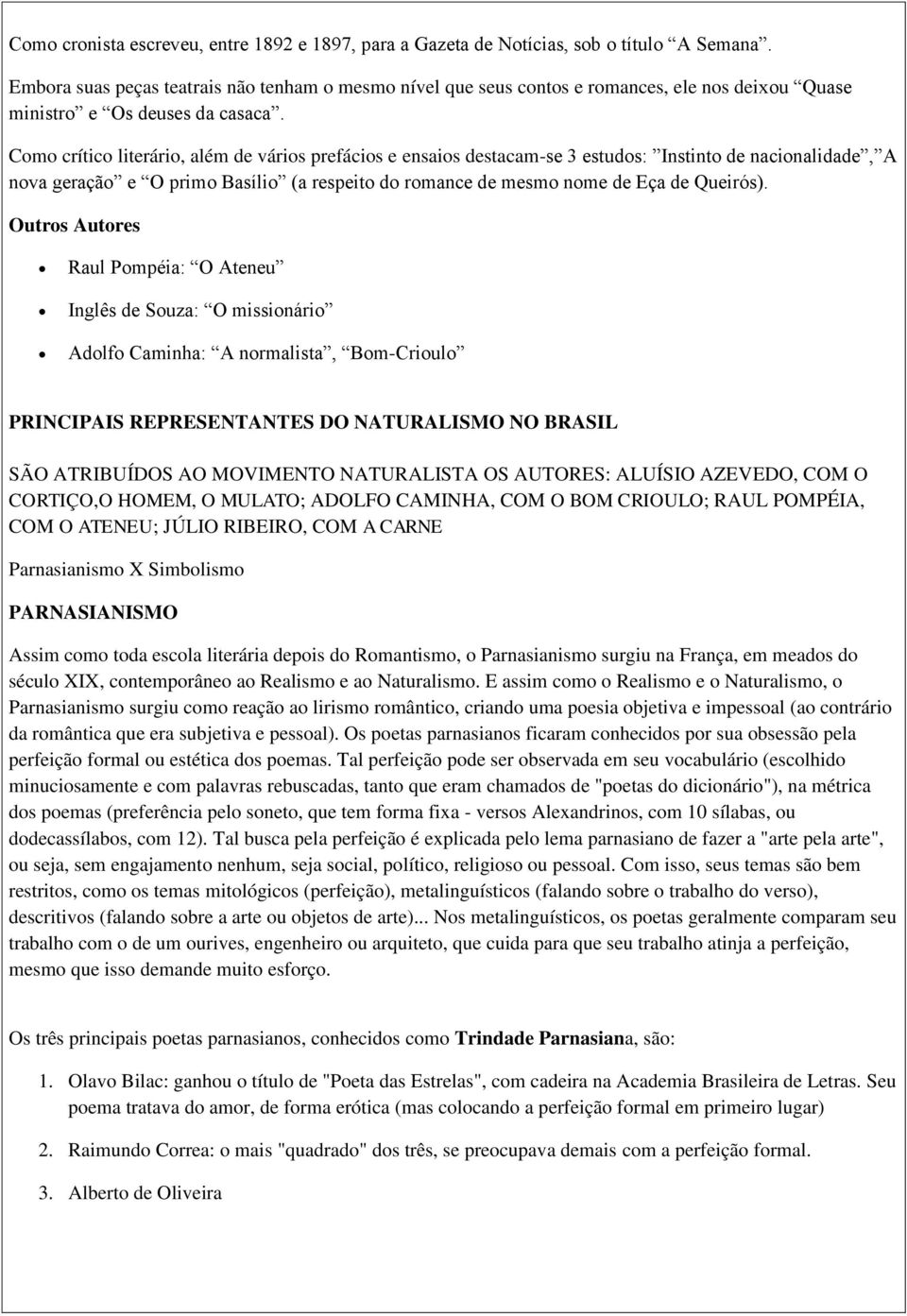 Como crítico literário, além de vários prefácios e ensaios destacam-se 3 estudos: Instinto de nacionalidade, A nova geração e O primo Basílio (a respeito do romance de mesmo nome de Eça de Queirós).