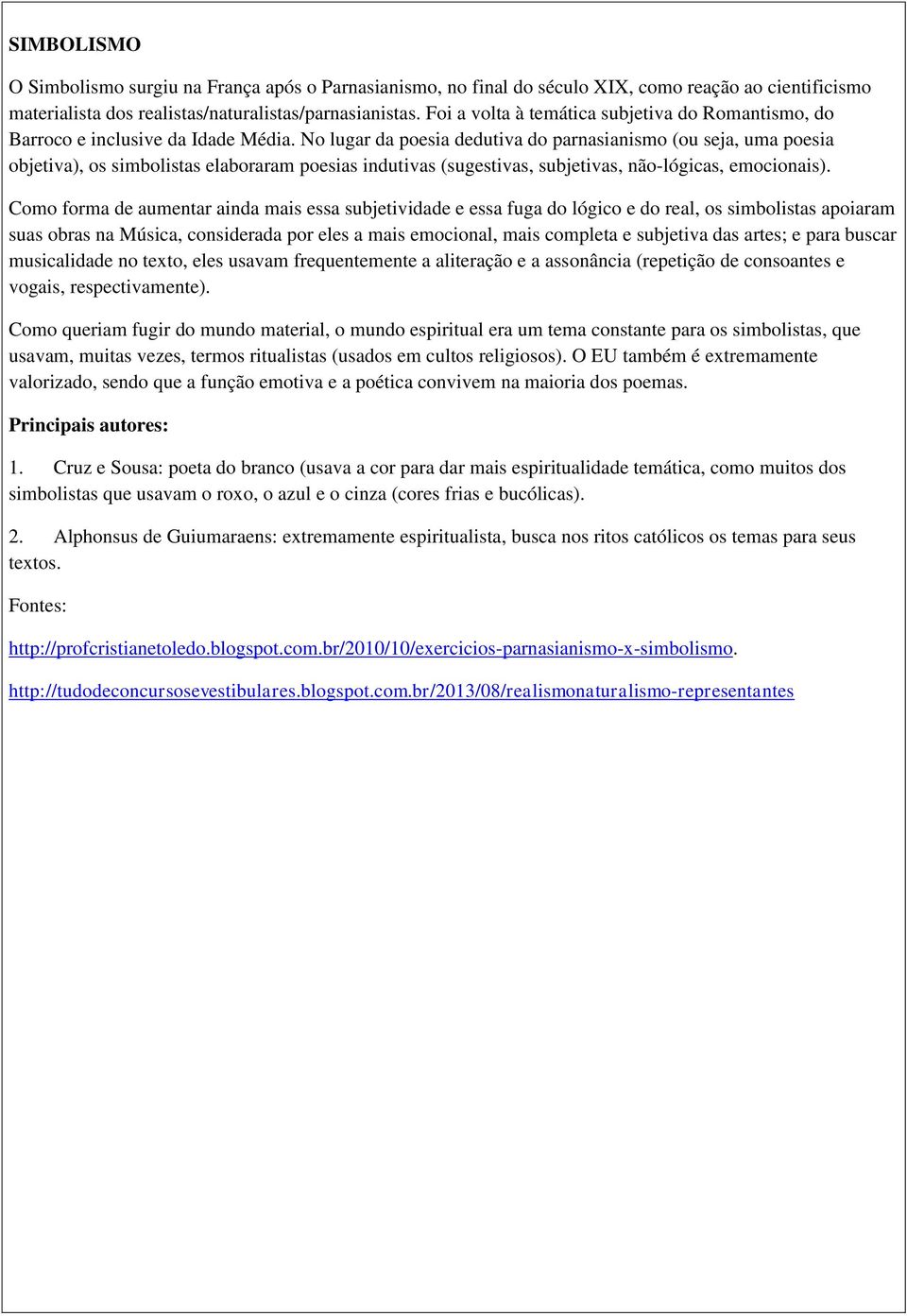 No lugar da poesia dedutiva do parnasianismo (ou seja, uma poesia objetiva), os simbolistas elaboraram poesias indutivas (sugestivas, subjetivas, não-lógicas, emocionais).