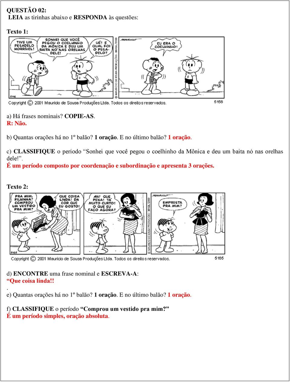 . É um período composto por coordenação e subordinação e apresenta 3 orações. Texto 2: d) ENCONTRE uma frase nominal e ESCREVA-A: Que coisa linda!