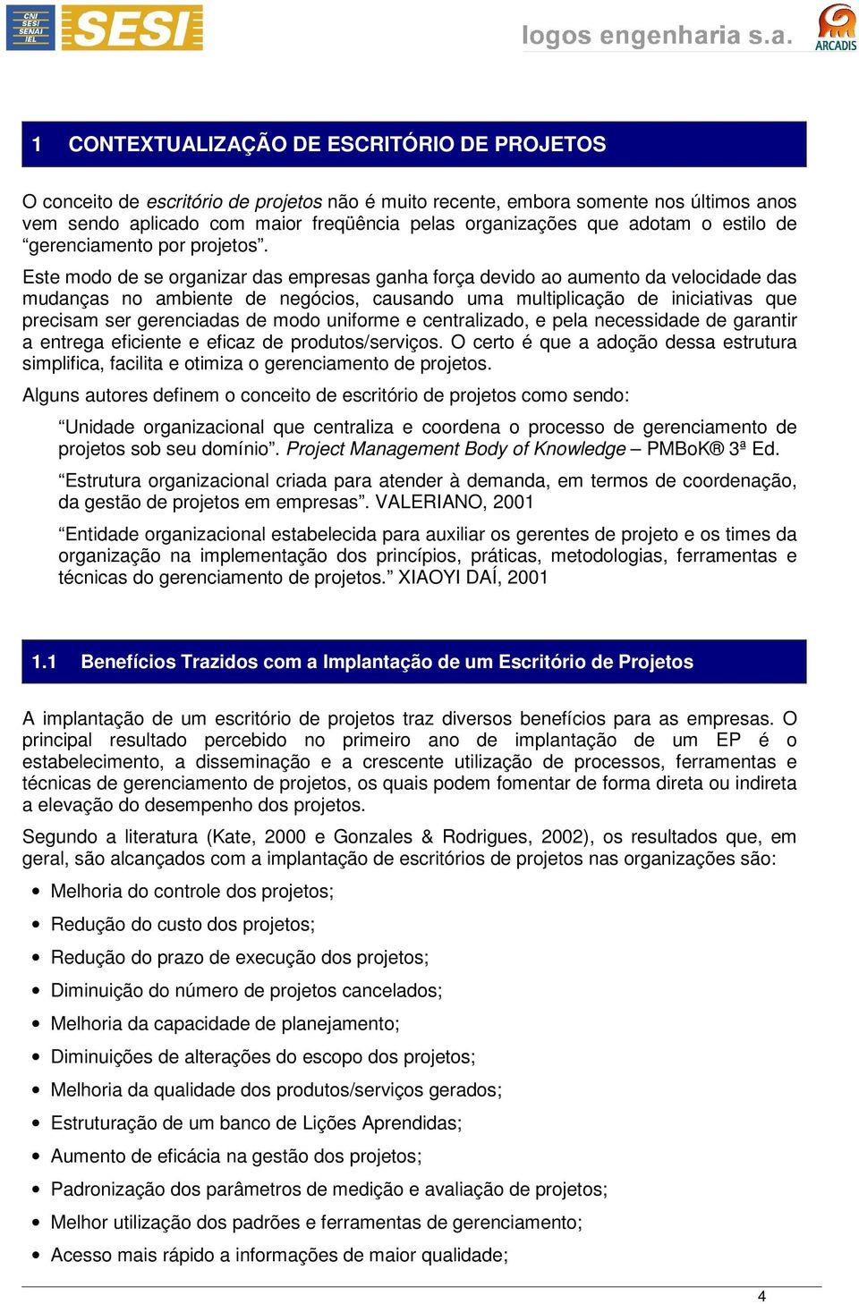 Este modo de se organizar das empresas ganha força devido ao aumento da velocidade das mudanças no ambiente de negócios, causando uma multiplicação de iniciativas que precisam ser gerenciadas de modo