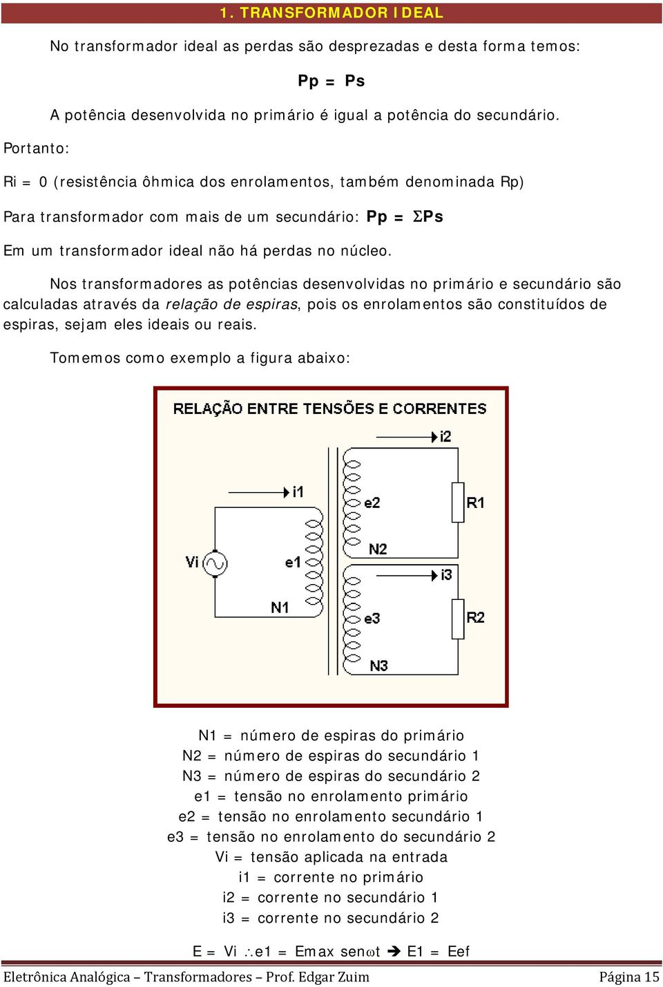 Nos transformadores as potências desenvolvidas no primário e secundário são calculadas através da relação de espiras, pois os enrolamentos são constituídos de espiras, sejam eles ideais ou reais.