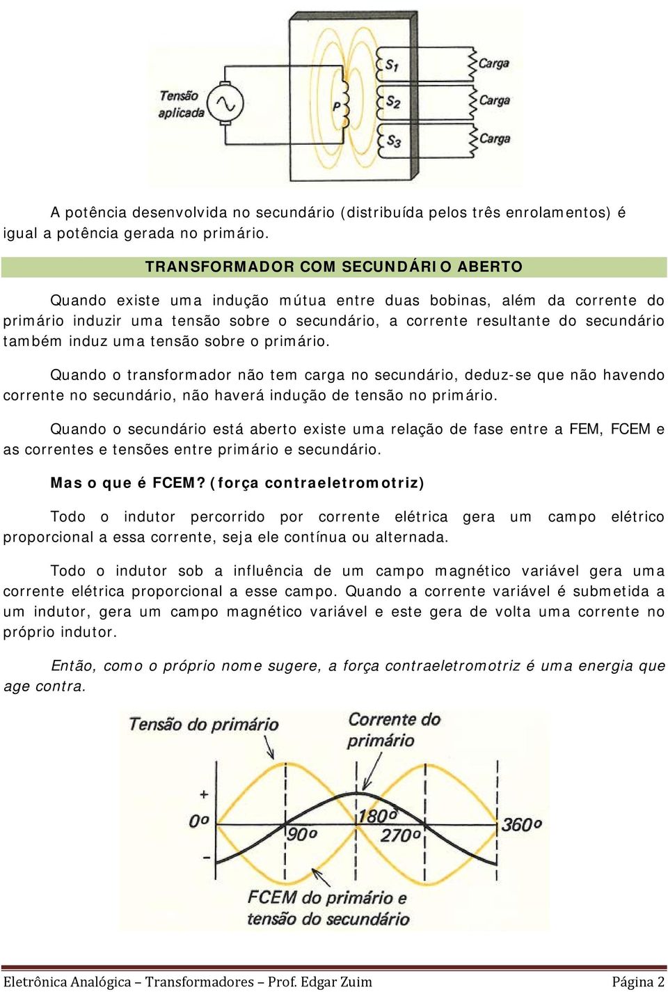 induz uma tensão sobre o primário. Quando o transformador não tem carga no secundário, deduz-se que não havendo corrente no secundário, não haverá indução de tensão no primário.