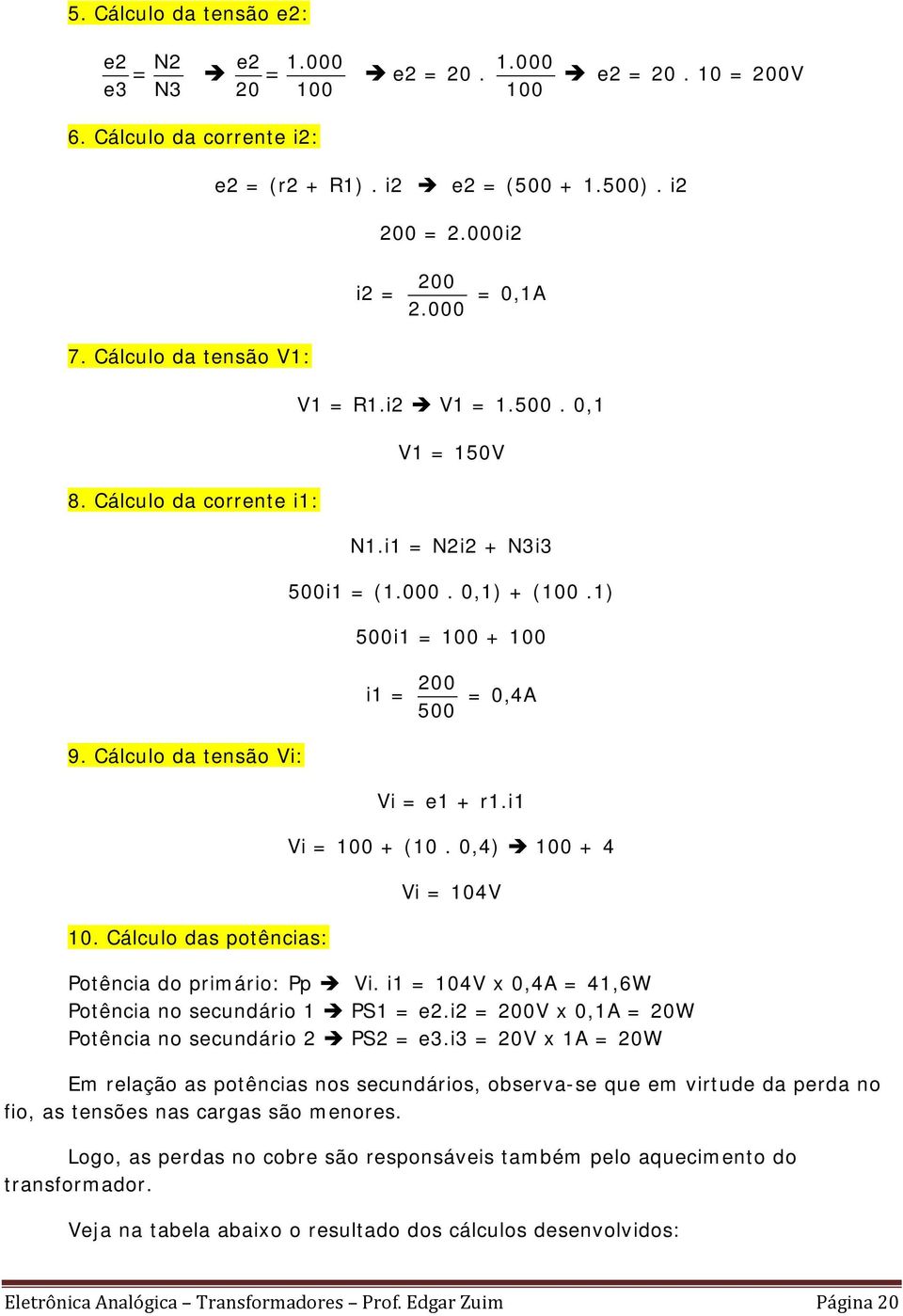 Cálculo da tensão Vi: 10. Cálculo das potências: Vi = e1 + r1.i1 Vi = 100 + (10. 0,4) 100 + 4 Vi = 104V Potência do primário: Pp Vi. i1 = 104V x 0,4A = 41,6W Potência no secundário 1 PS1 = e2.