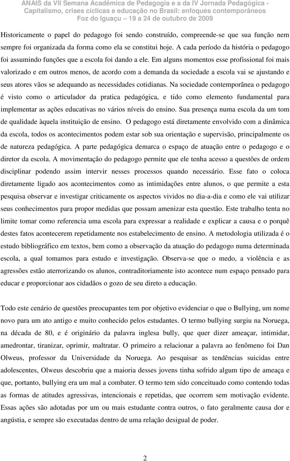 Em alguns momentos esse profissional foi mais valorizado e em outros menos, de acordo com a demanda da sociedade a escola vai se ajustando e seus atores vãos se adequando as necessidades cotidianas.