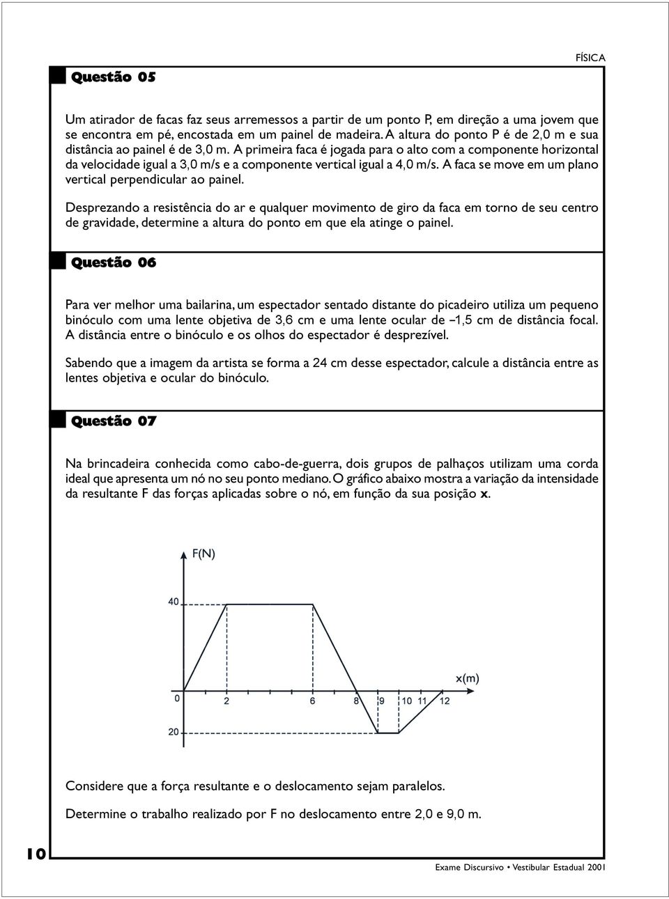 A primeira faca é jogada para o alto com a componente horizontal da velocidade igual a 3,0 m/s e a componente vertical igual a 4,0 m/s. A faca se move em um plano vertical perpendicular ao painel.