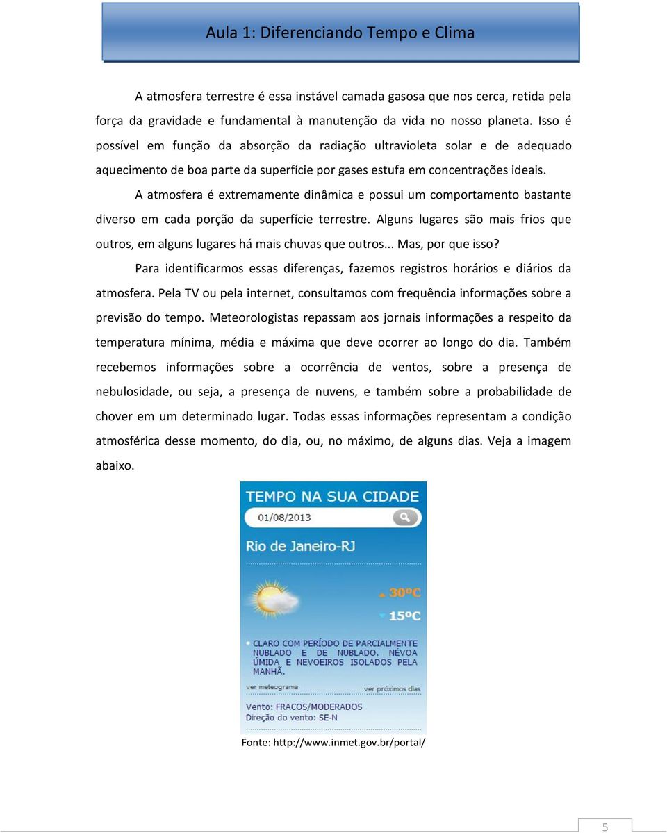 A atmosfera é extremamente dinâmica e possui um comportamento bastante diverso em cada porção da superfície terrestre.