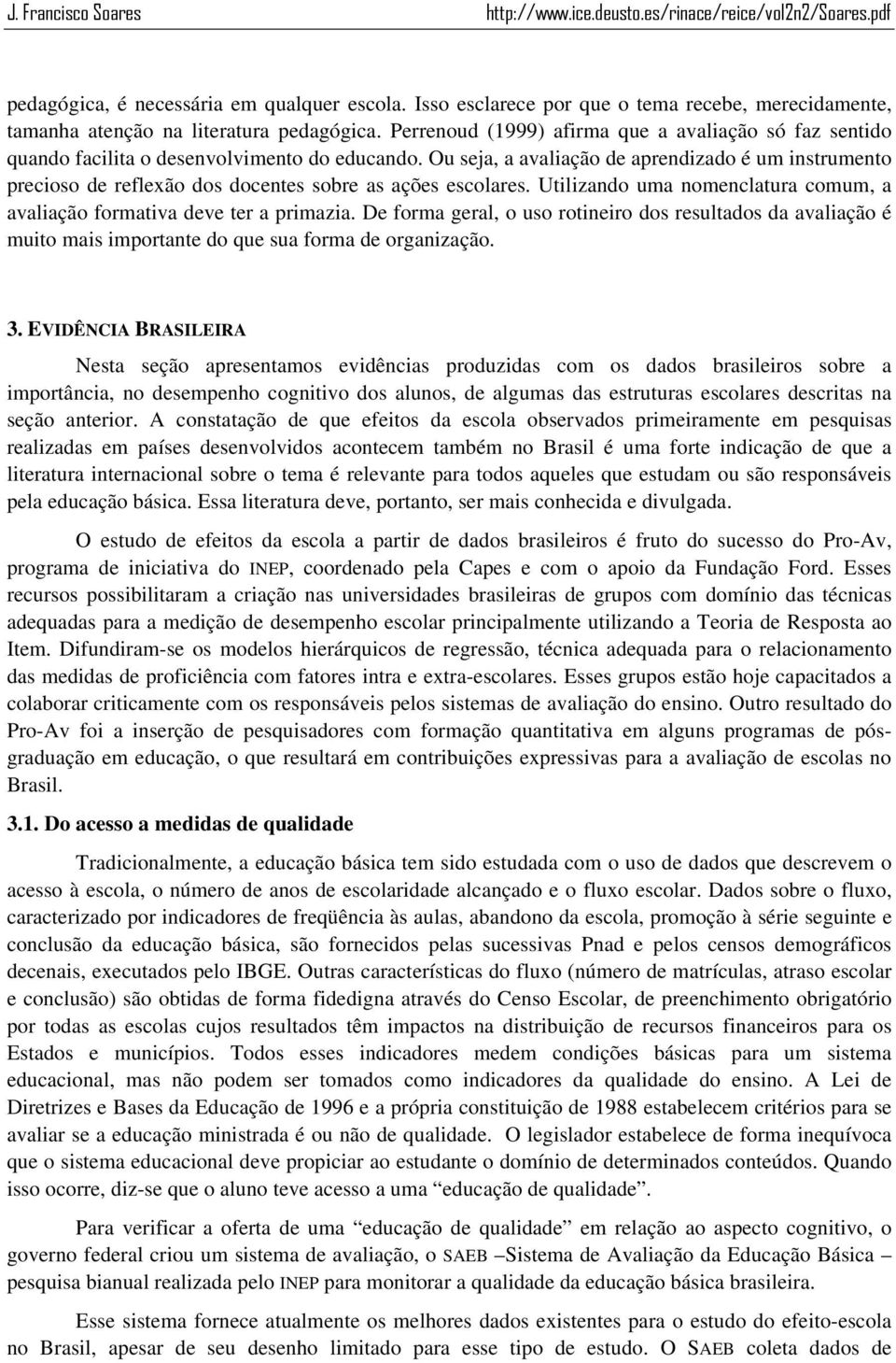 Ou seja, a avaliação de aprendizado é um instrumento precioso de reflexão dos docentes sobre as ações escolares. Utilizando uma nomenclatura comum, a avaliação formativa deve ter a primazia.