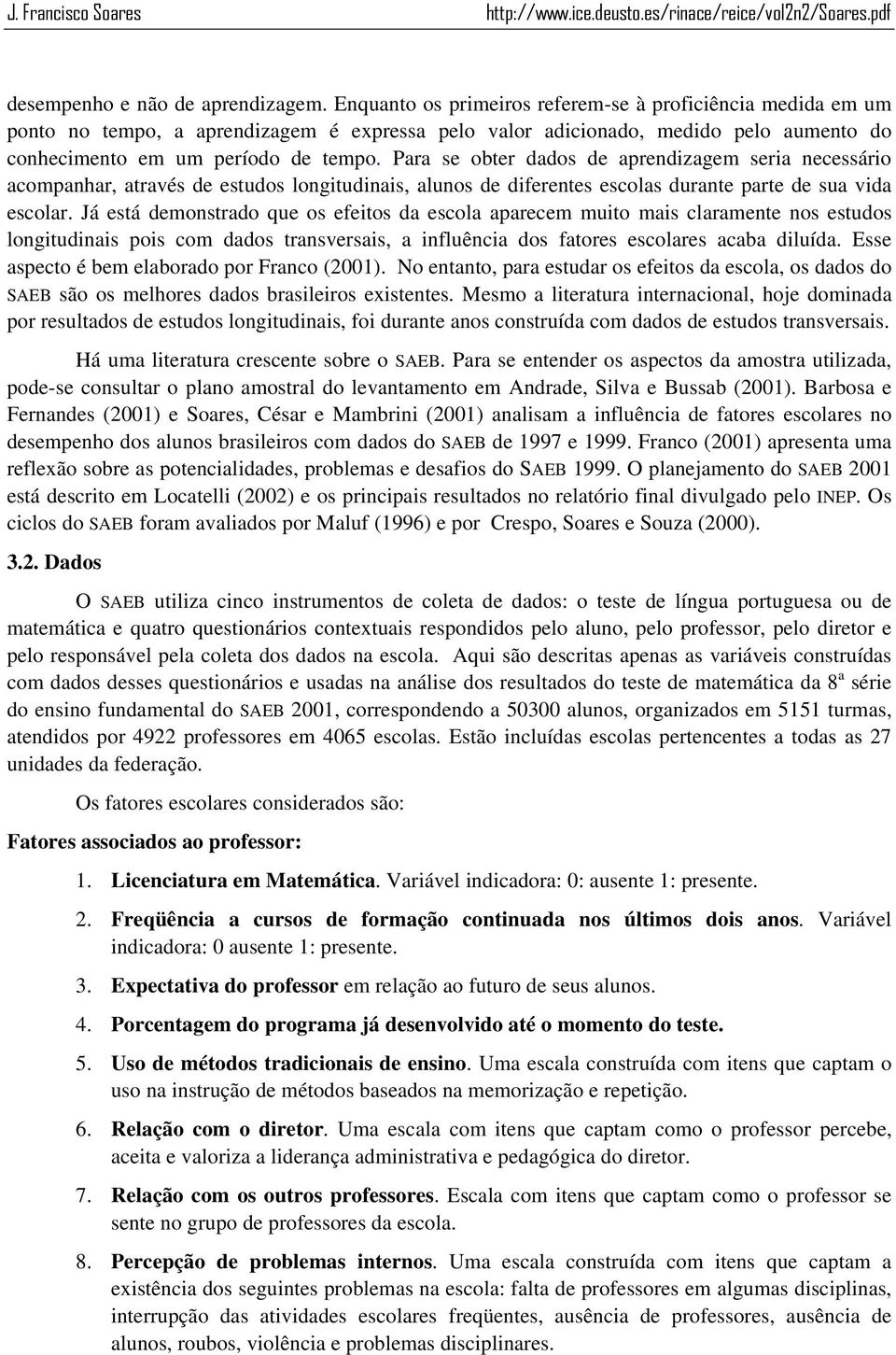 Para se obter dados de aprendizagem seria necessário acompanhar, através de estudos longitudinais, alunos de diferentes escolas durante parte de sua vida escolar.