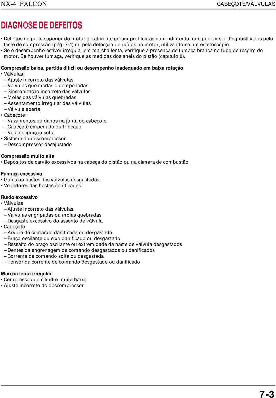 Se houver fumaça, verifique as medidas dos anéis do pistão (capítulo 8).