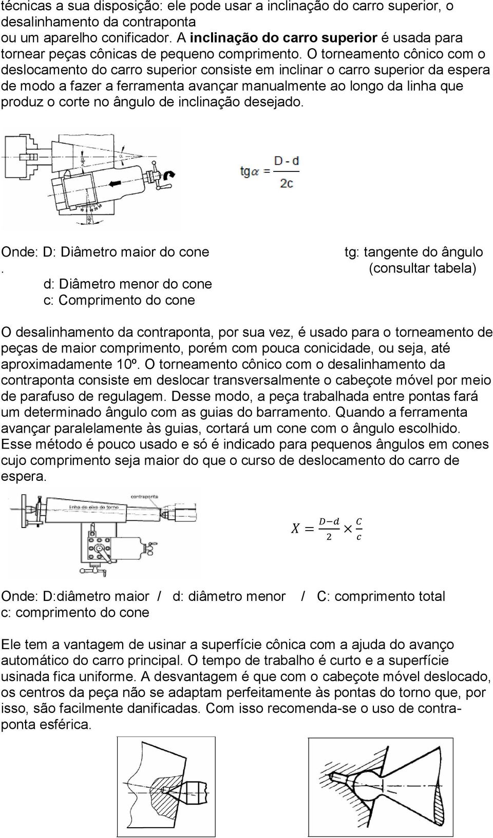 O torneamento cônico com o deslocamento do carro superior consiste em inclinar o carro superior da espera de modo a fazer a ferramenta avançar manualmente ao longo da linha que produz o corte no