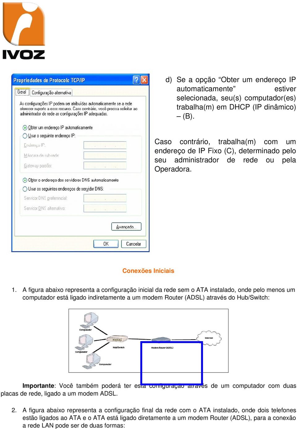 A figura abaixo representa a configuração inicial da rede sem o ATA instalado, onde pelo menos um computador está ligado indiretamente a um modem Router (ADSL) através do Hub/Switch: Importante: Você