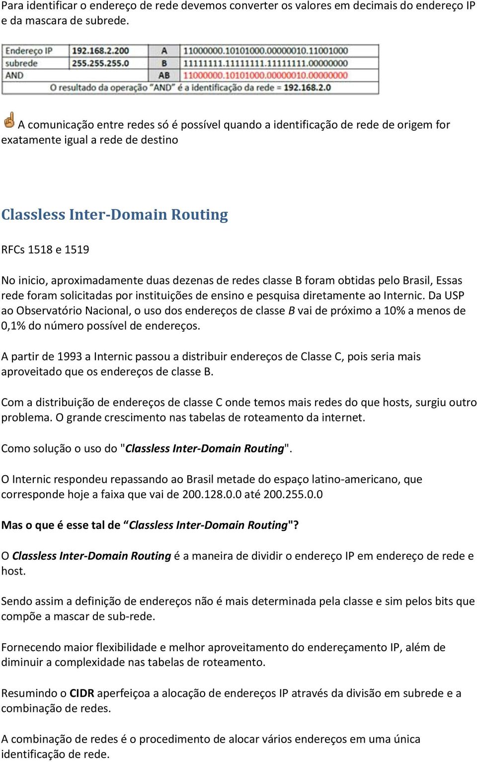 dezenas de redes classe B foram obtidas pelo Brasil, Essas rede foram solicitadas por instituições de ensino e pesquisa diretamente ao Internic.