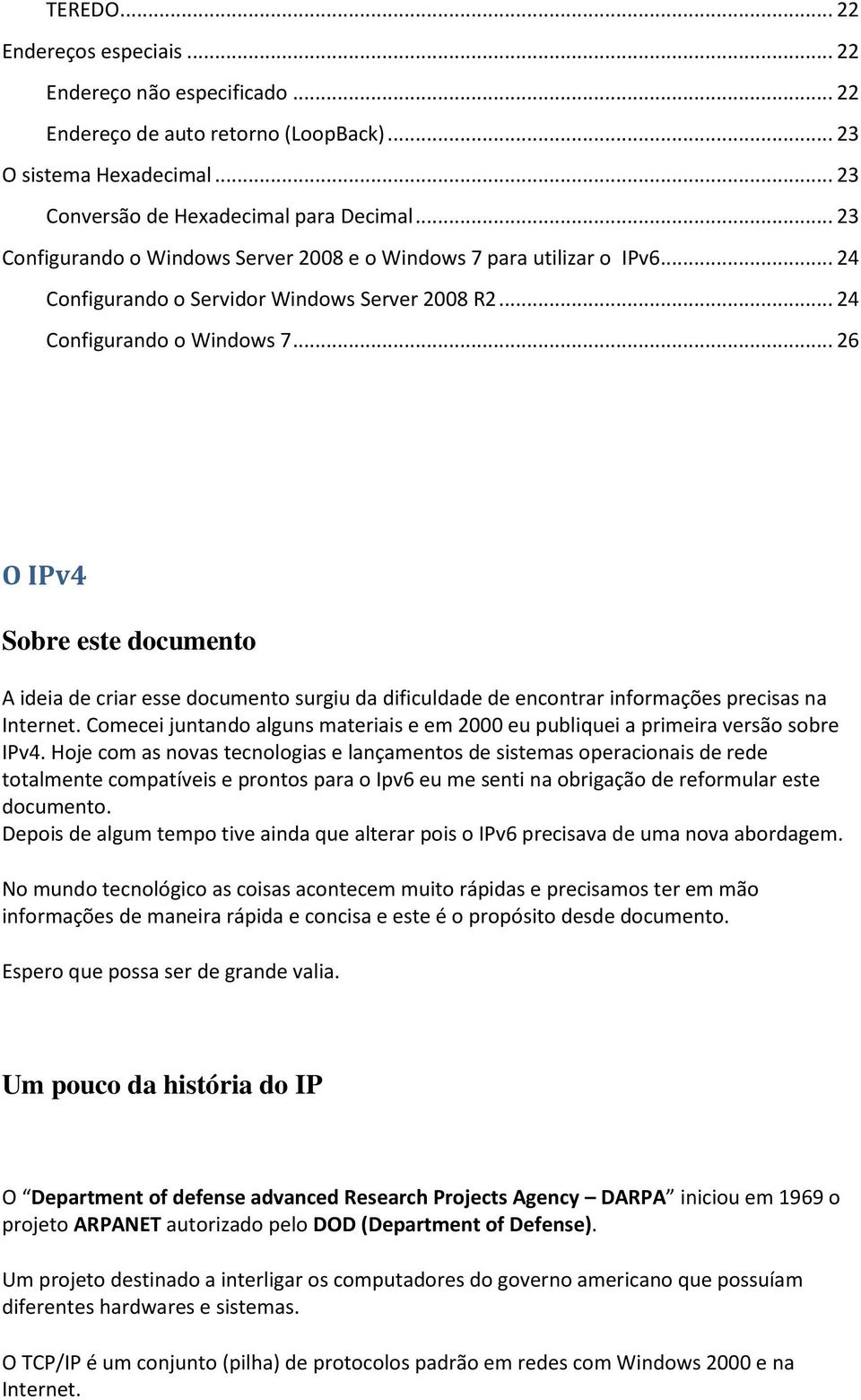 .. 26 O IPv4 Sobre este documento A ideia de criar esse documento surgiu da dificuldade de encontrar informações precisas na Internet.