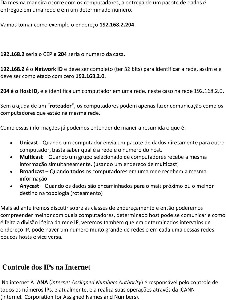 168.2.0. Sem a ajuda de um roteador, os computadores podem apenas fazer comunicação como os computadores que estão na mesma rede.