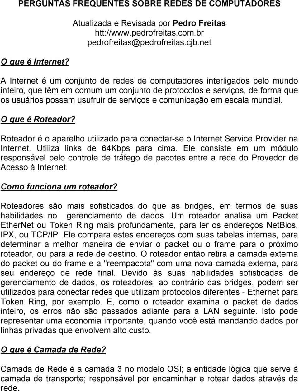 comunicação em escala mundial. O que é Roteador? Roteador é o aparelho utilizado para conectar-se o Internet Service Provider na Internet. Utiliza links de 64Kbps para cima.