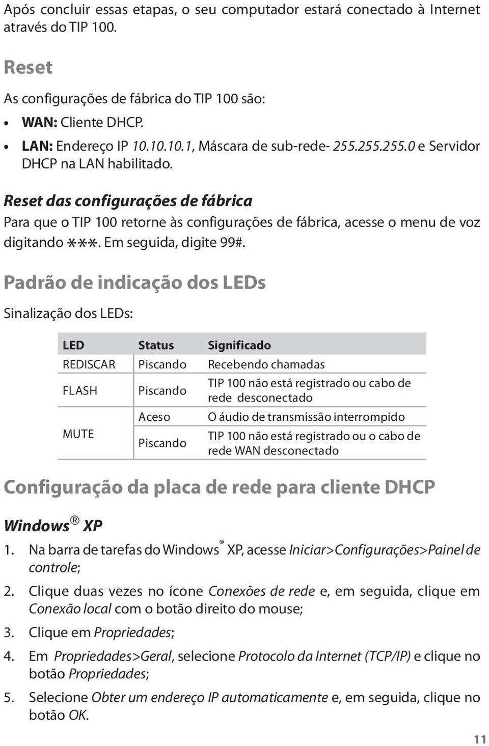 *** Padrão de indicação dos LEDs Sinalização dos LEDs: LED Status Significado REDISCAR Piscando Recebendo chamadas FLASH MUTE Piscando Aceso Piscando TIP 100 não está registrado ou cabo de rede