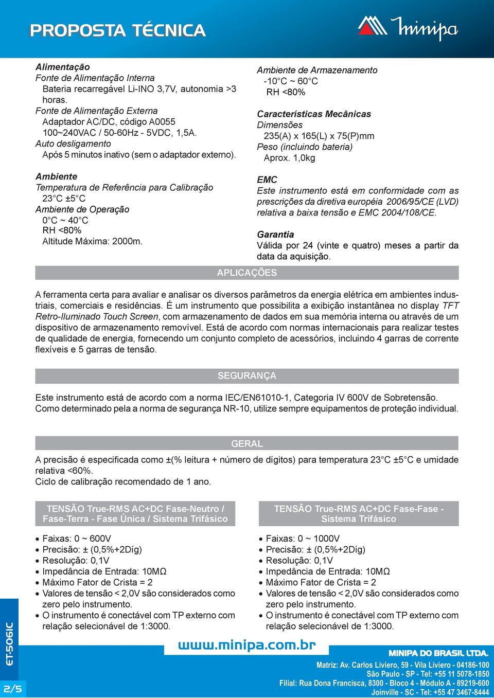 Ambiente de Armazenamento -10 C ~ 60 C RH <80% Características Mecânicas Dimensões 235(A) x 165(L) x 75(P)mm Peso (incluindo bateria) Aprox.