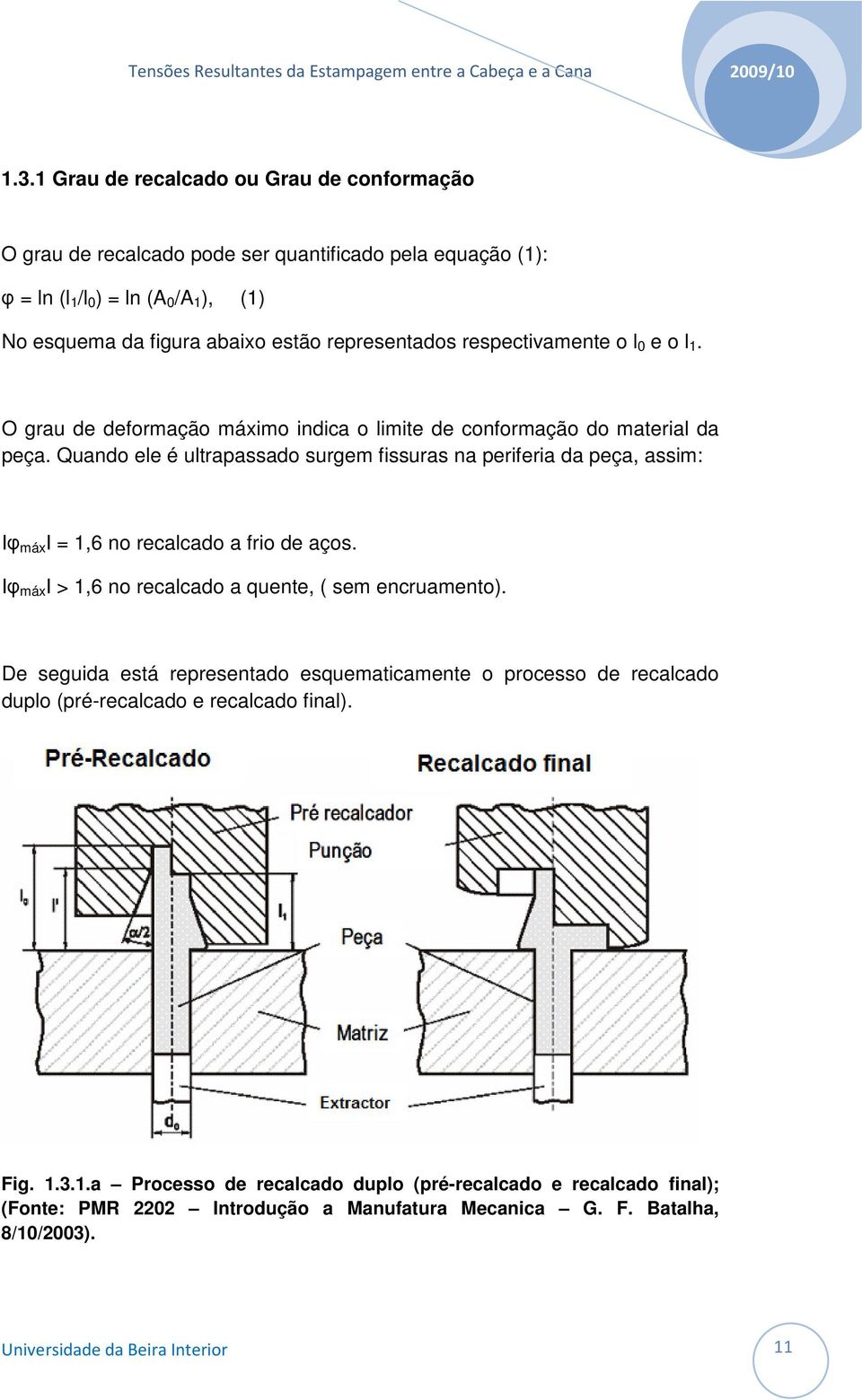 Quando ele é ultrapassado surgem fissuras na periferia da peça, assim: Iφ máx I = 1,6 no recalcado a frio de aços. Iφ máx I > 1,6 no recalcado a quente, ( sem encruamento).