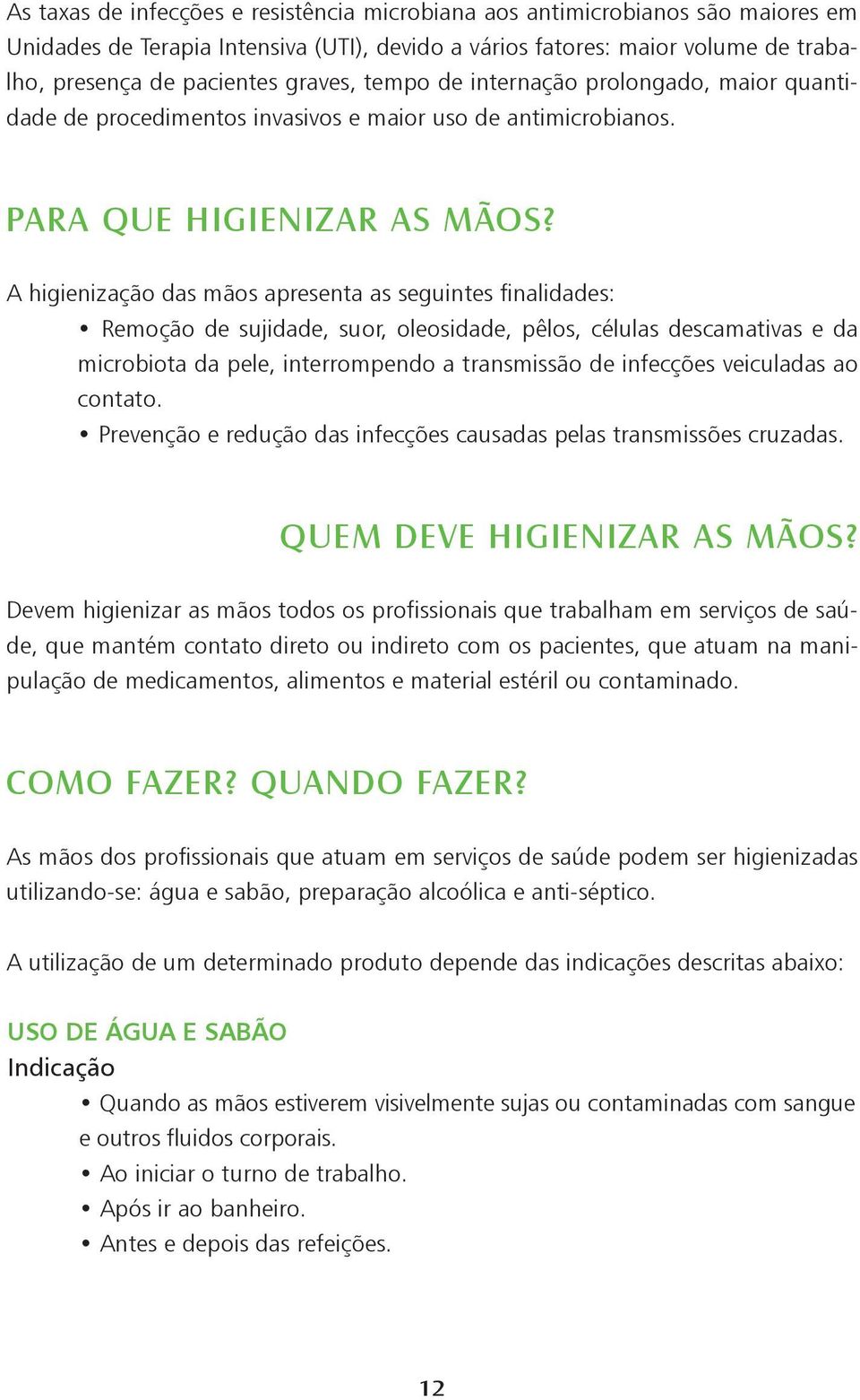 A higienização das mãos apresenta as seguintes finalidades: Remoção de sujidade, suor, oleosidade, pêlos, células descamativas e da microbiota da pele, interrompendo a transmissão de infecções