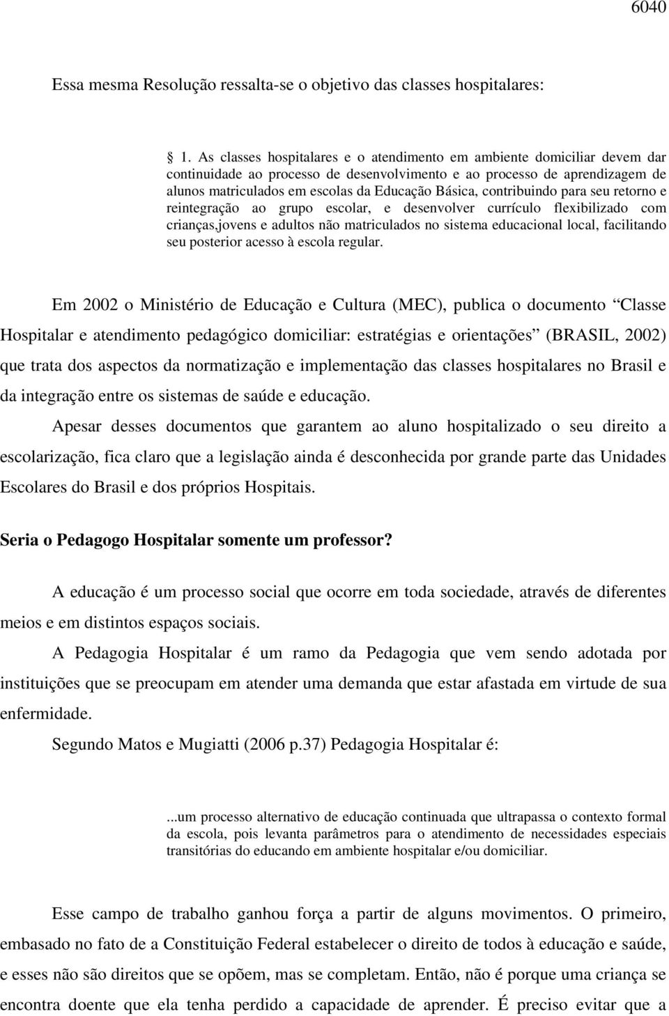 Básica, contribuindo para seu retorno e reintegração ao grupo escolar, e desenvolver currículo flexibilizado com crianças,jovens e adultos não matriculados no sistema educacional local, facilitando