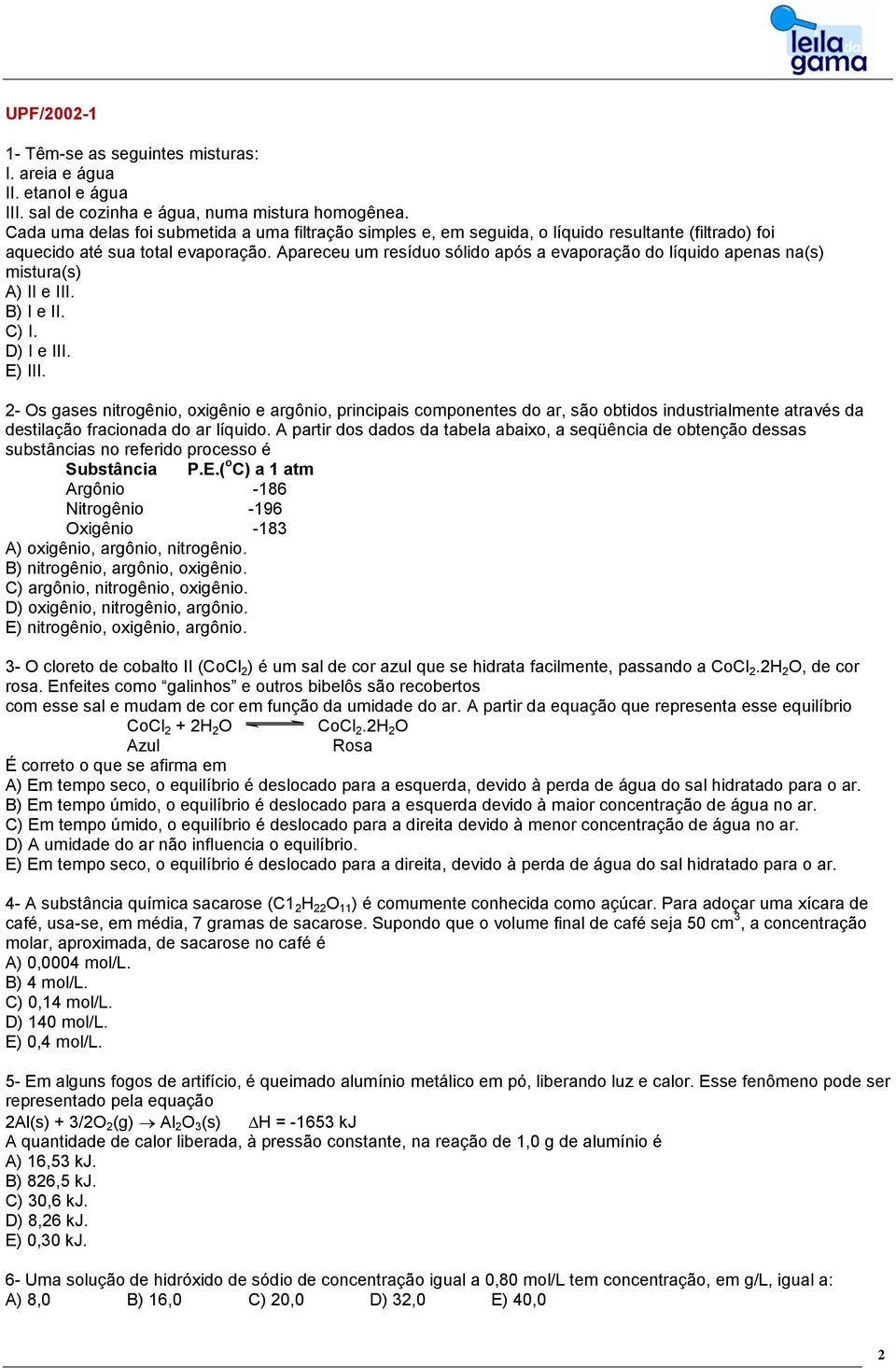 Apareceu um resíduo sólido após a evaporação do líquido apenas na(s) mistura(s) A) II e III. B) I e II. C) I. D) I e III. E) III.