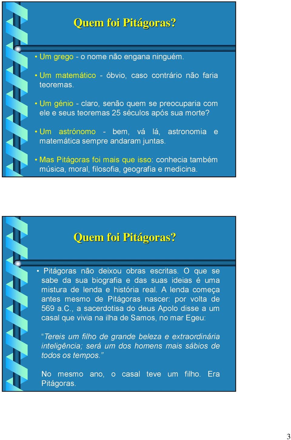 Mas Pitágoras foi mais que isso: conhecia também música, moral, filosofia, geografia e medicina. Quem foi Pitágoras? Pitágoras não deixou obras escritas.