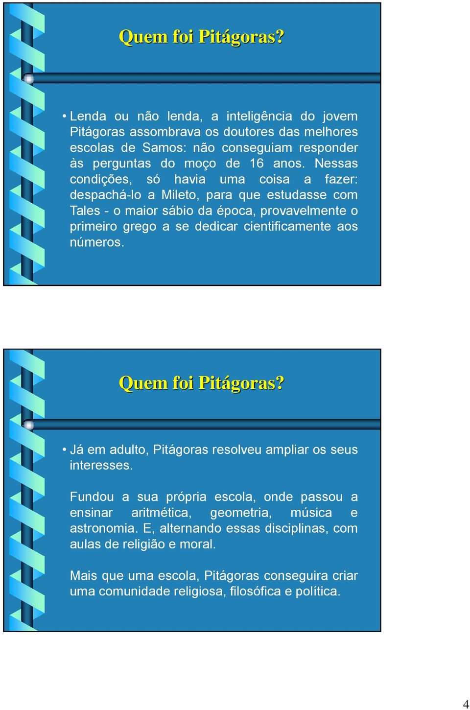 Nessas condições, só havia uma coisa a fazer: despachá-lo a Mileto, para que estudasse com Tales - o maior sábio da época, provavelmente o primeiro grego a se dedicar