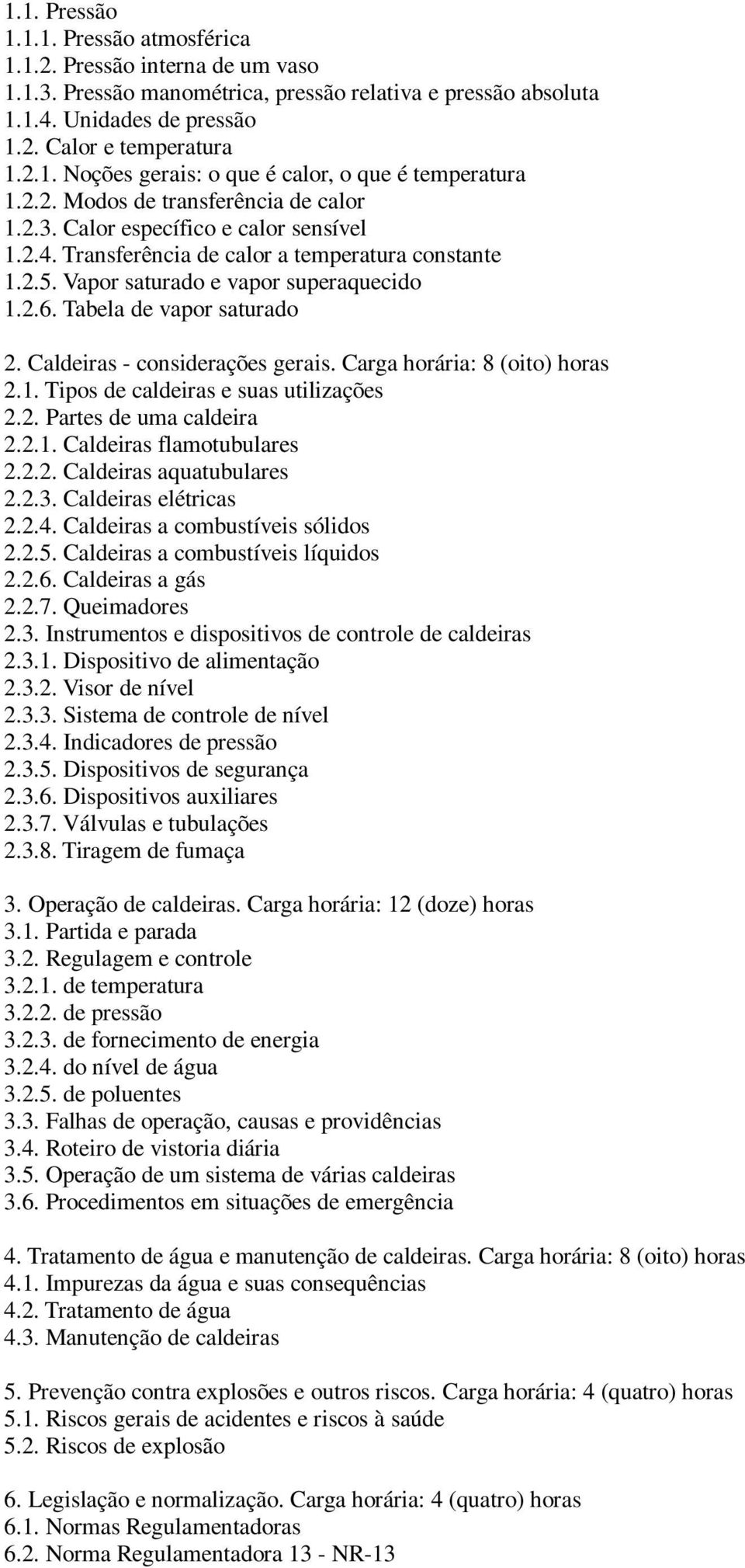 Tabela de vapor saturado 2. Caldeiras - considerações gerais. Carga horária: 8 (oito) horas 2.1. Tipos de caldeiras e suas utilizações 2.2. Partes de uma caldeira 2.2.1. Caldeiras flamotubulares 2.2.2. Caldeiras aquatubulares 2.