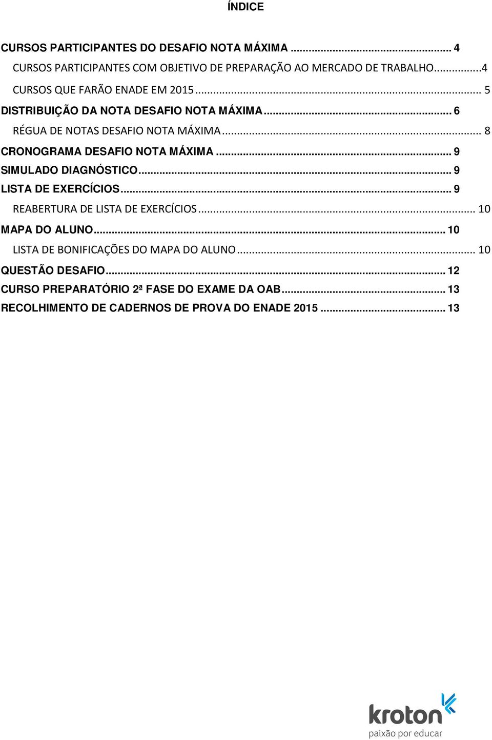 .. 8 CRONOGRAMA DESAFIO NOTA MÁIMA... 9 SIMULADO DIAGNÓSTICO... 9 LISTA DE EERCÍCIOS... 9 REABERTURA DE LISTA DE EERCÍCIOS... 10 MAPA DO ALUNO.