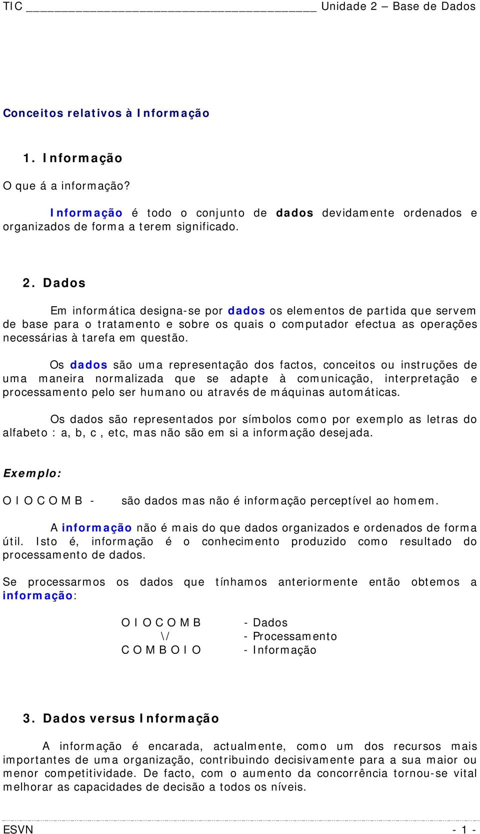 Os dados são uma representação dos factos, conceitos ou instruções de uma maneira normalizada que se adapte à comunicação, interpretação e processamento pelo ser humano ou através de máquinas