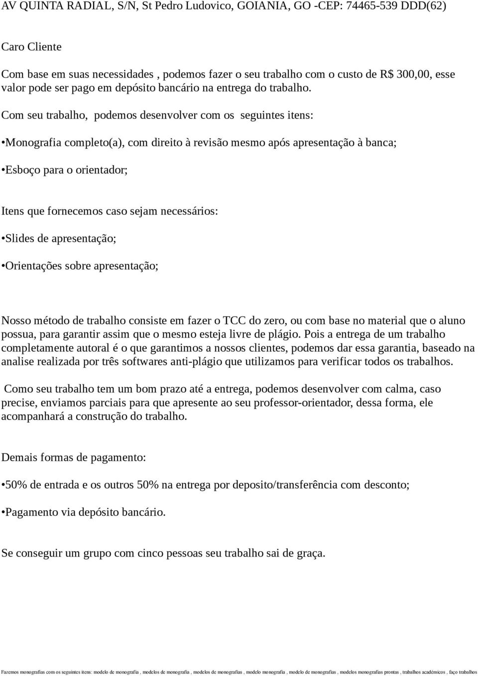 Com seu trabalho, podemos desenvolver com os seguintes itens: Monografia completo(a), com direito à revisão mesmo após apresentação à banca; Esboço para o orientador; Itens que fornecemos caso sejam