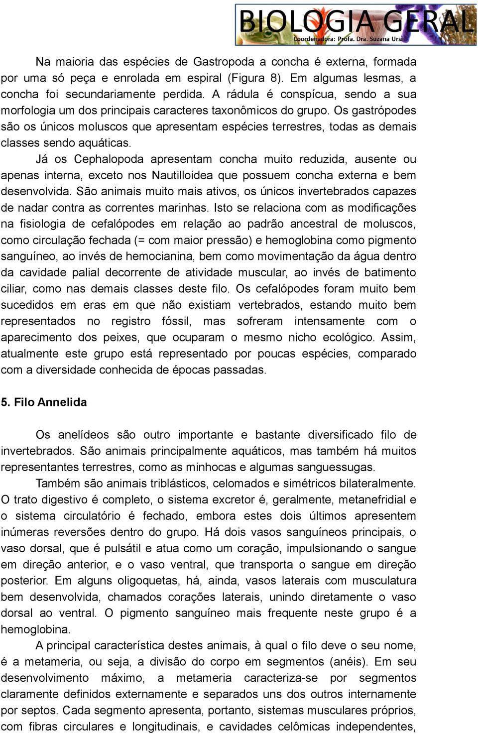 Os gastrópodes são os únicos moluscos que apresentam espécies terrestres, todas as demais classes sendo aquáticas.