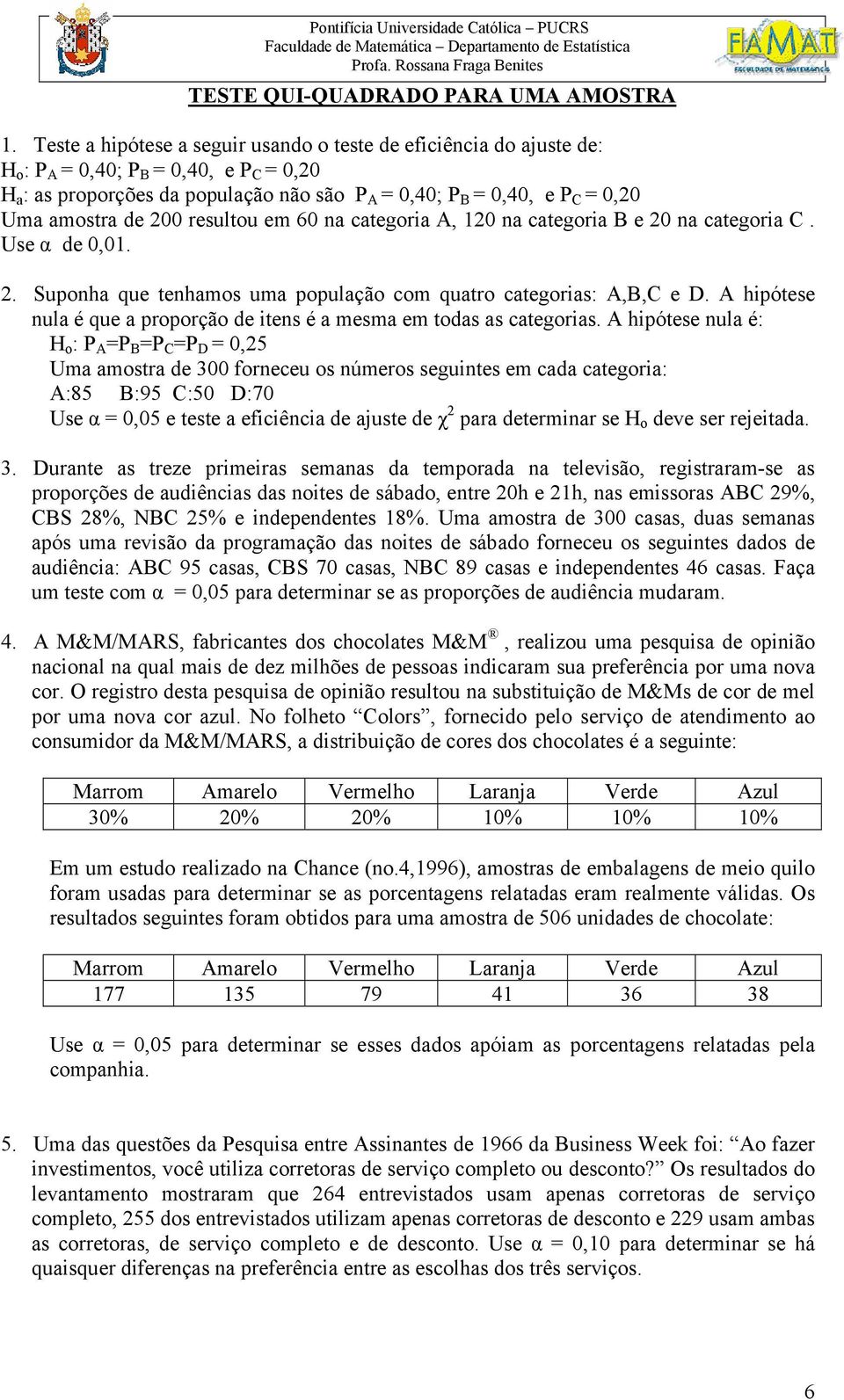 amostra de 200 resultou em 60 na categoria A, 120 na categoria B e 20 na categoria C. Use α de 0,01. 2. Suponha que tenhamos uma população com quatro categorias: A,B,C e D.