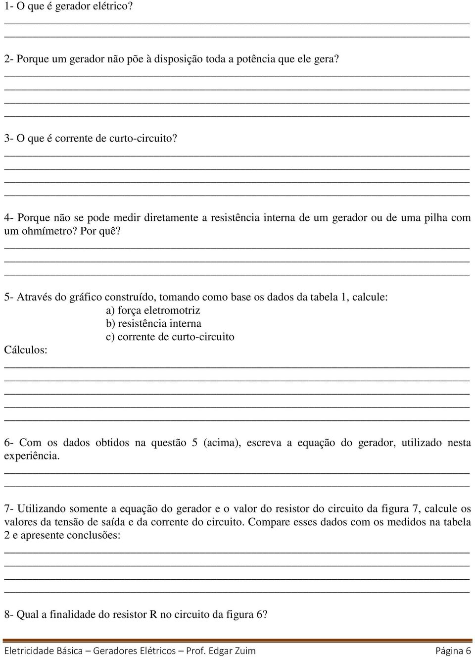 5- Através do gráfico construído, tomando como base os dados da tabela 1, calcule: a) força eletromotriz b) resistência interna c) corrente de curto-circuito Cálculos: 6- Com os dados obtidos na