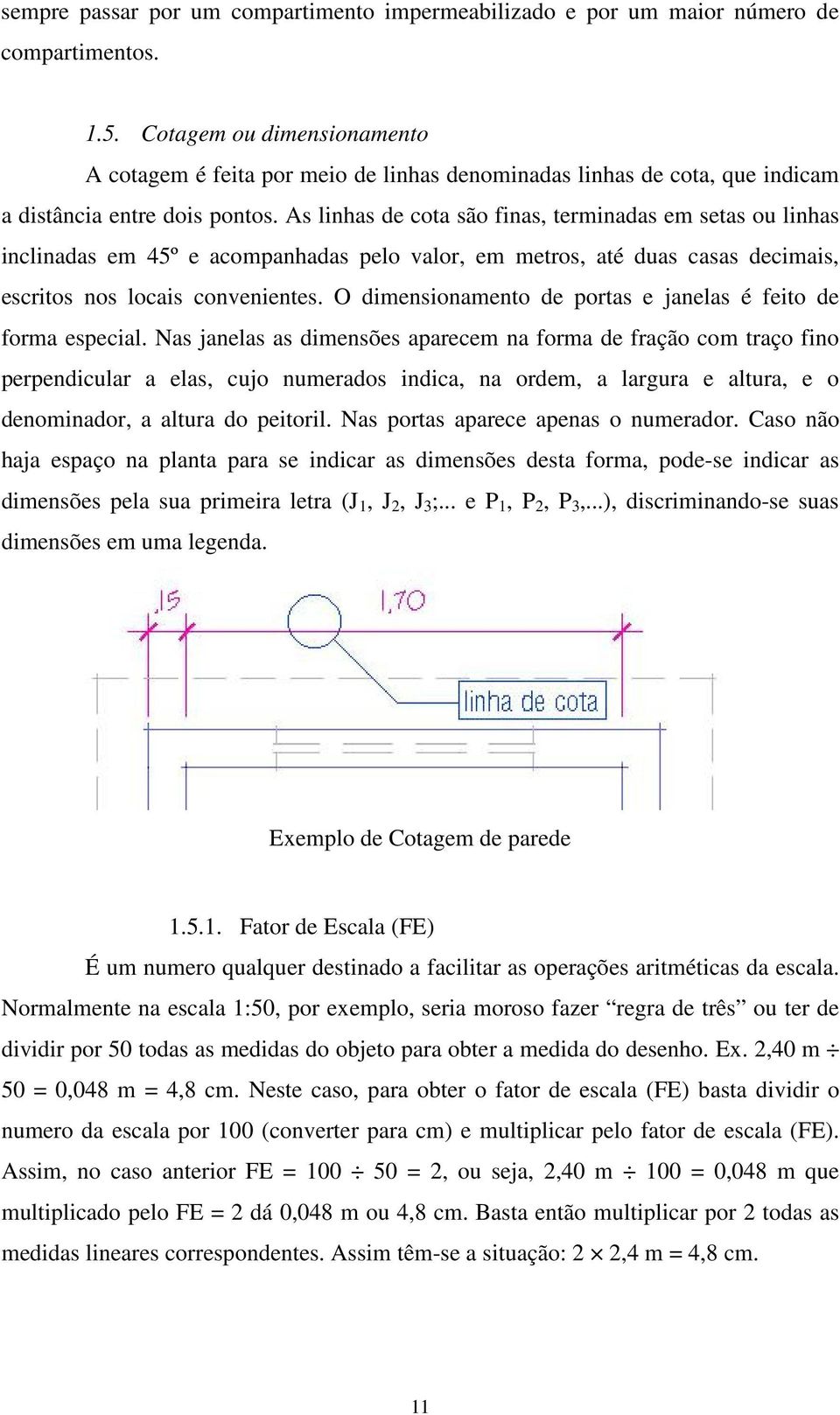 As linhas de cota são finas, terminadas em setas ou linhas inclinadas em 45º e acompanhadas pelo valor, em metros, até duas casas decimais, escritos nos locais convenientes.