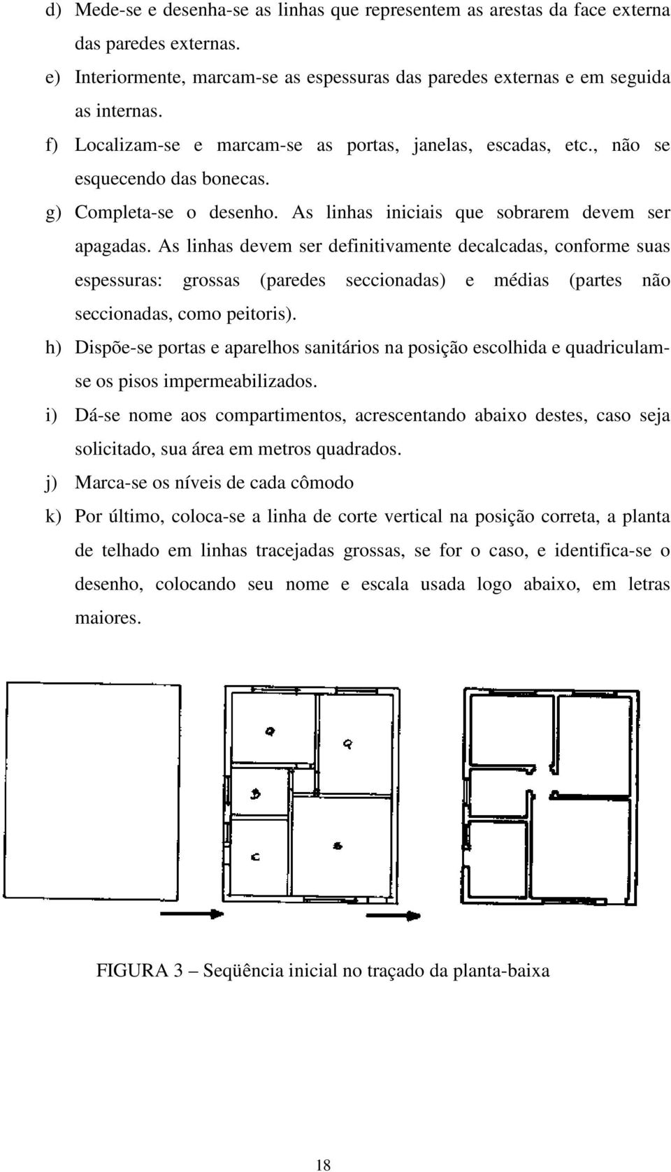 As linhas devem ser definitivamente decalcadas, conforme suas espessuras: grossas (paredes seccionadas) e médias (partes não seccionadas, como peitoris).