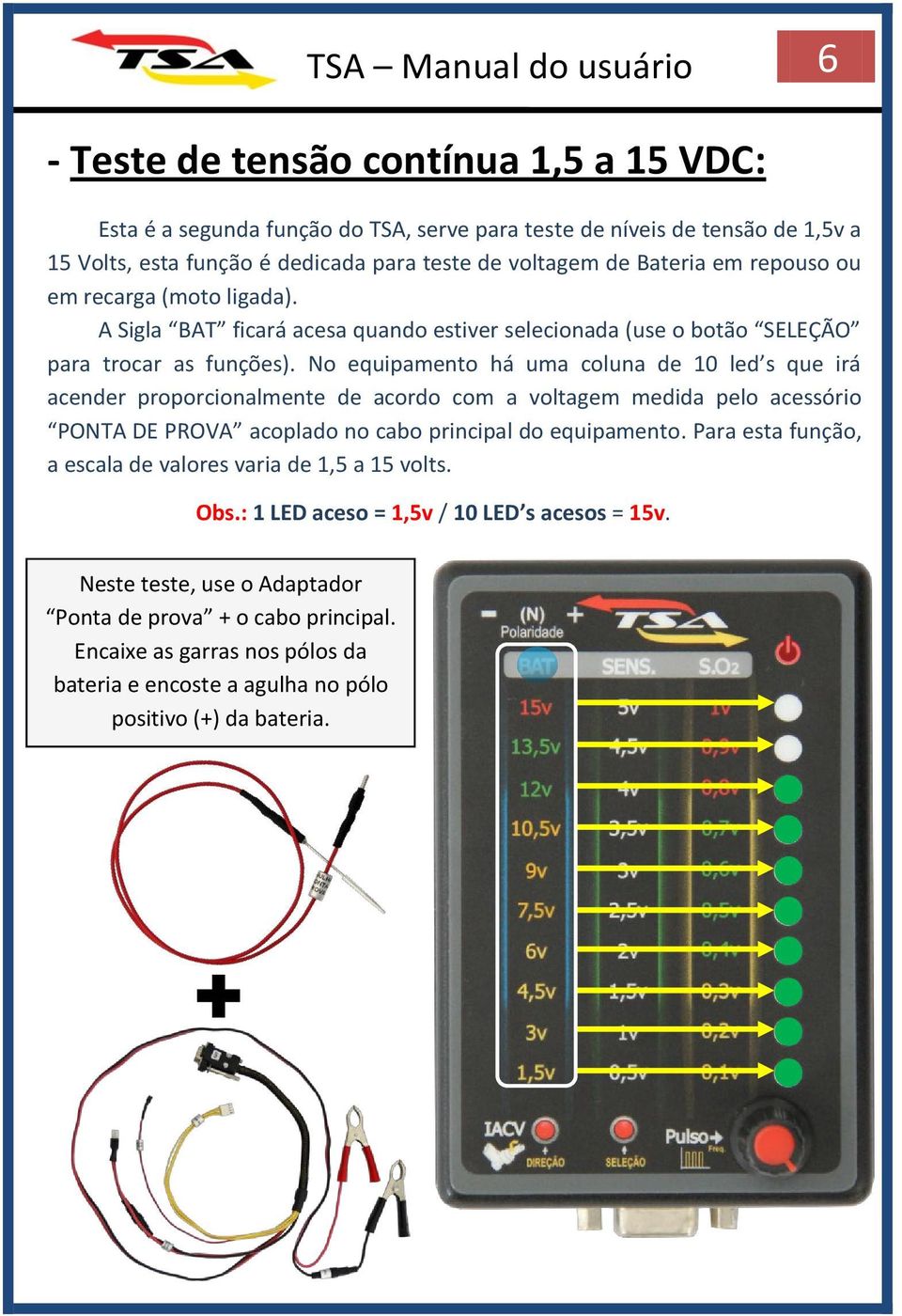 No equipamento há uma coluna de 10 led s que irá acender proporcionalmente de acordo com a voltagem medida pelo acessório PONTA DE PROVA acoplado no cabo principal do equipamento.