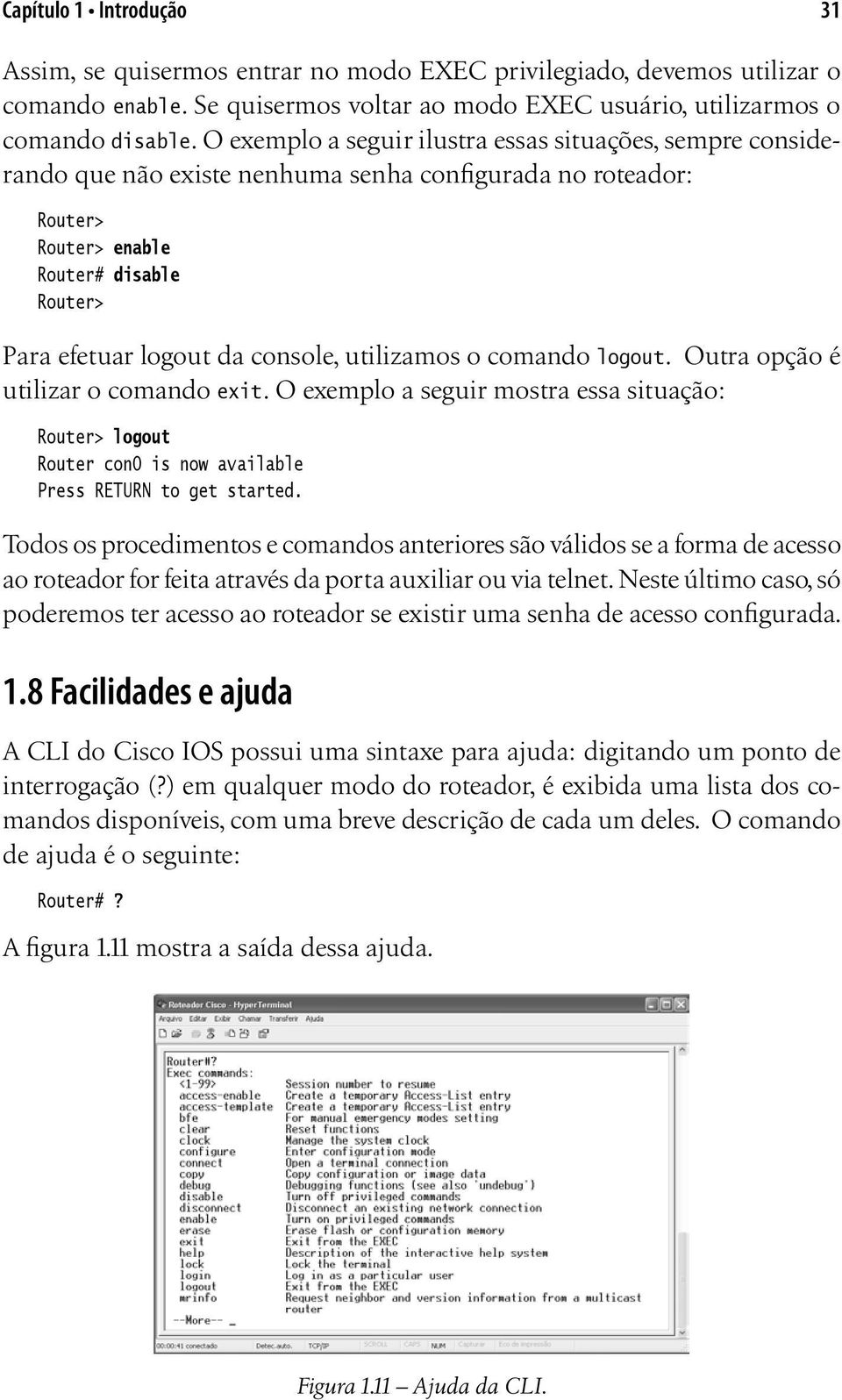 utilizamos o comando logout. Outra opção é utilizar o comando exit. O exemplo a seguir mostra essa situação: Router> logout Router con0 is now available Press RETURN to get started.