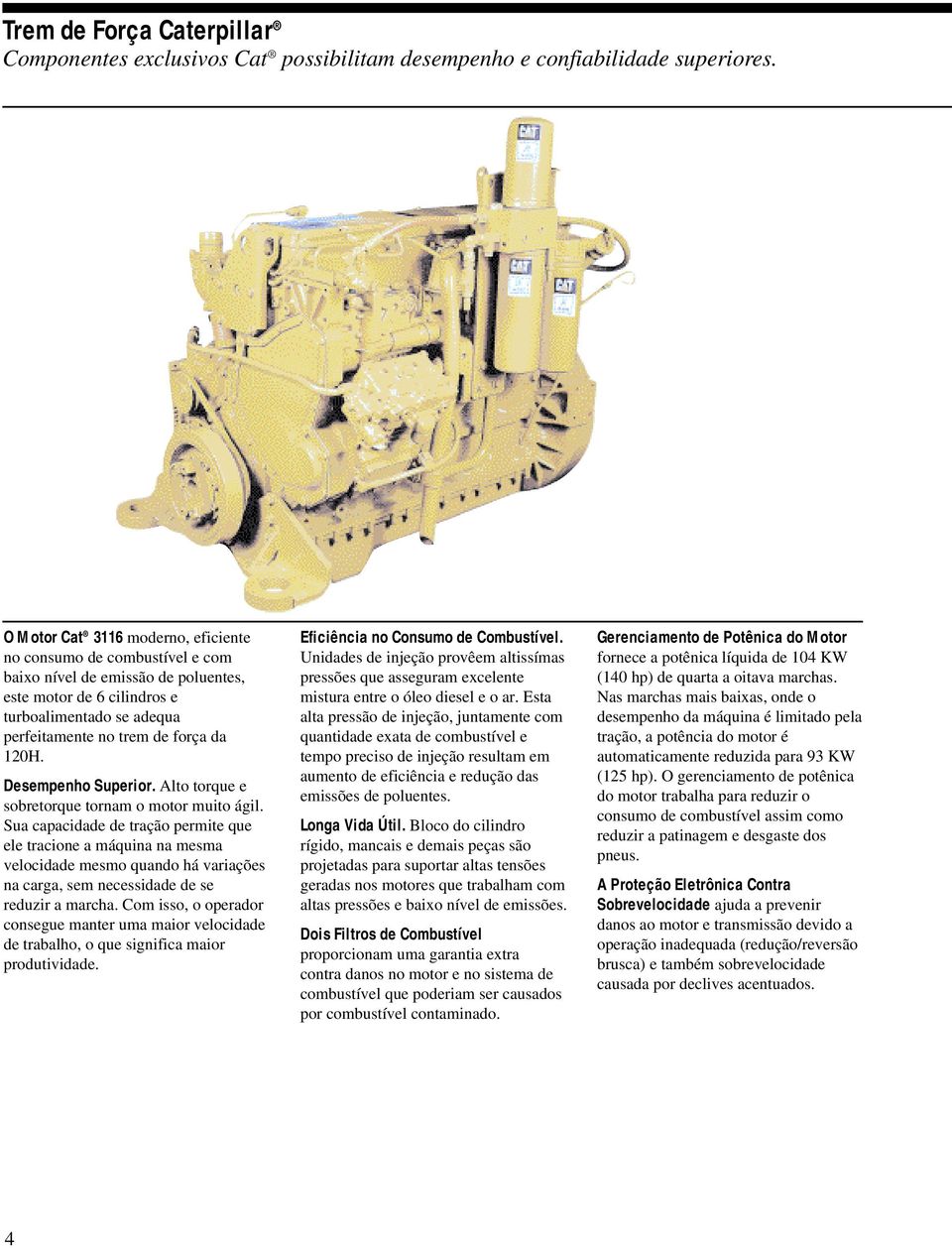 Desempenho Superior. Alto torque e sobretorque tornam o motor muito ágil.