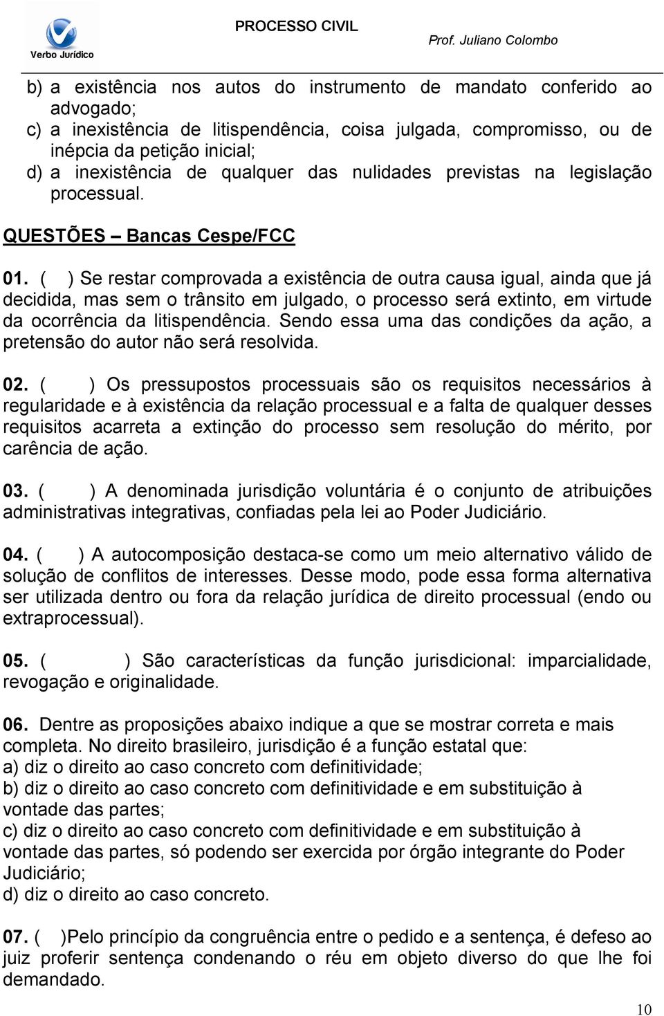 ( ) Se restar comprovada a existência de outra causa igual, ainda que já decidida, mas sem o trânsito em julgado, o processo será extinto, em virtude da ocorrência da litispendência.