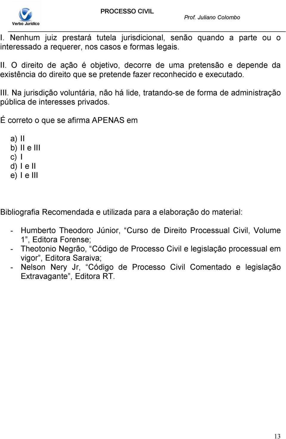 Na jurisdição voluntária, não há lide, tratando-se de forma de administração pública de interesses privados.